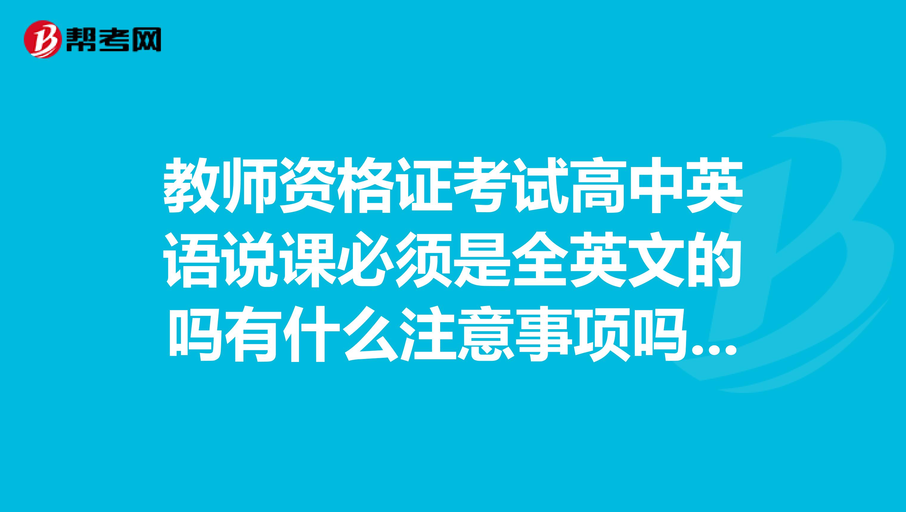 教师资格证考试高中英语说课必须是全英文的吗有什么注意事项吗?怎么来说课?给个例子吧