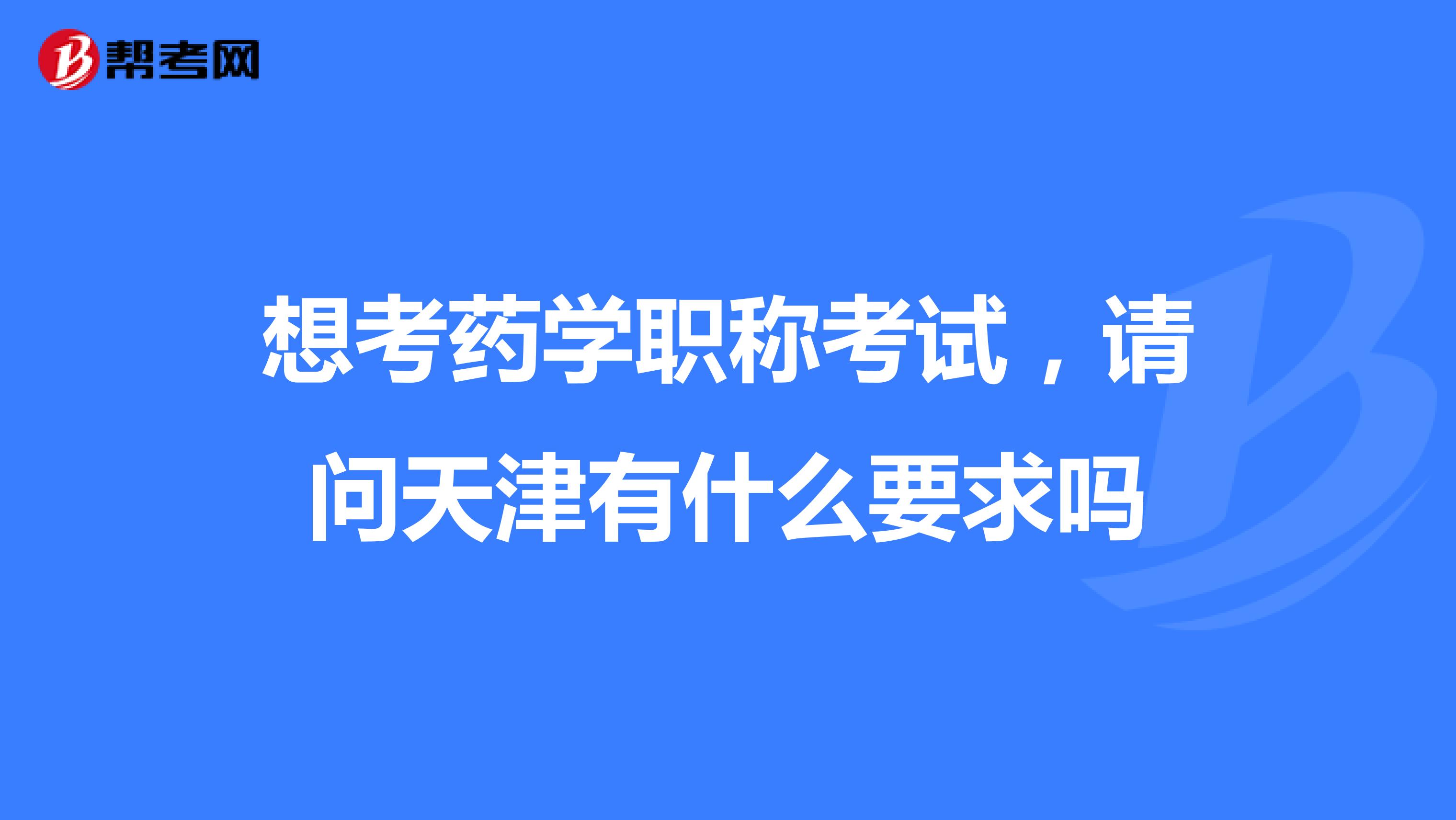 想考药学职称考试，请问天津有什么要求吗