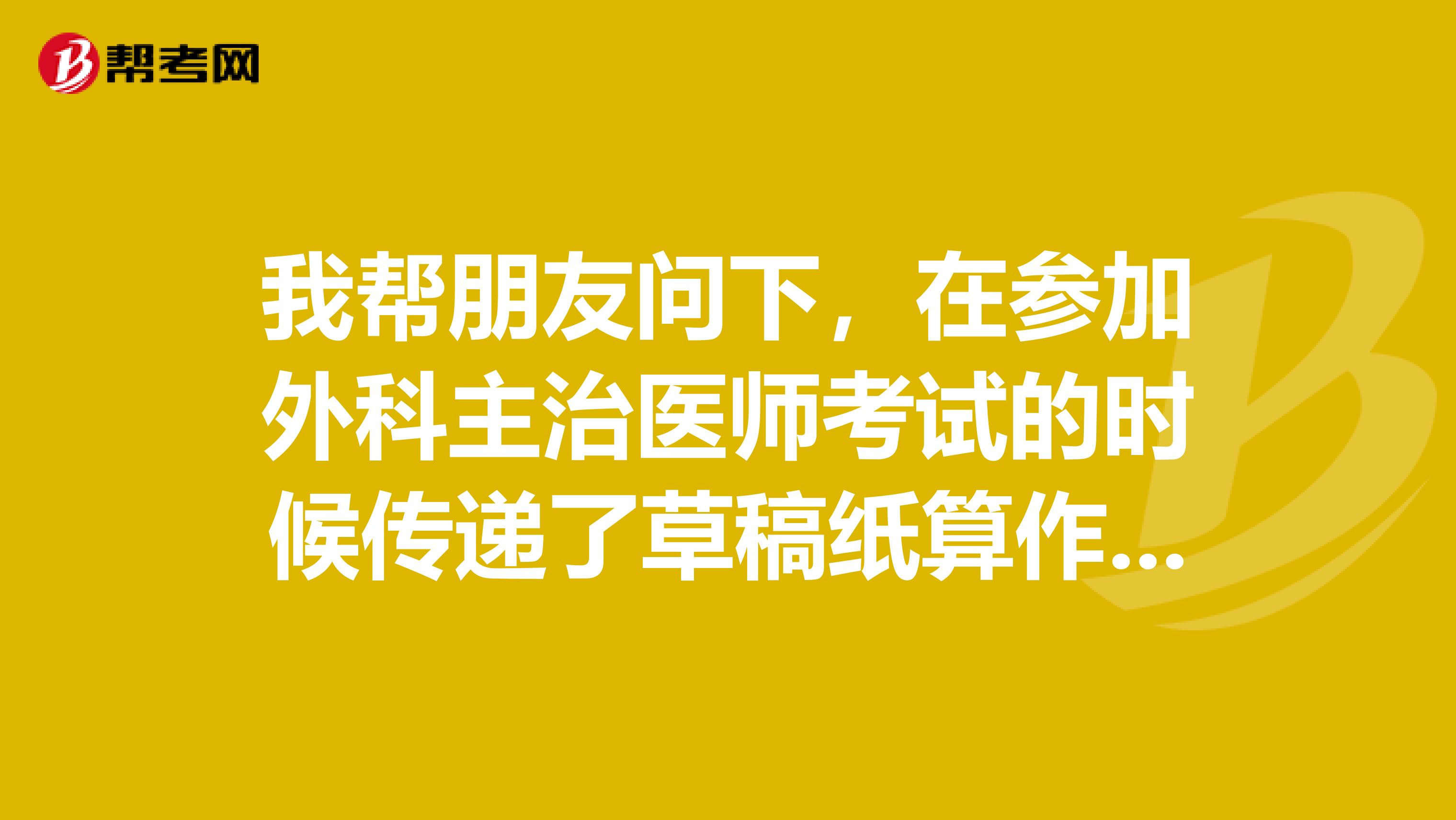 我帮朋友问下,在参加外科主治医师考试的时候传递了草稿纸算作弊行为吗?