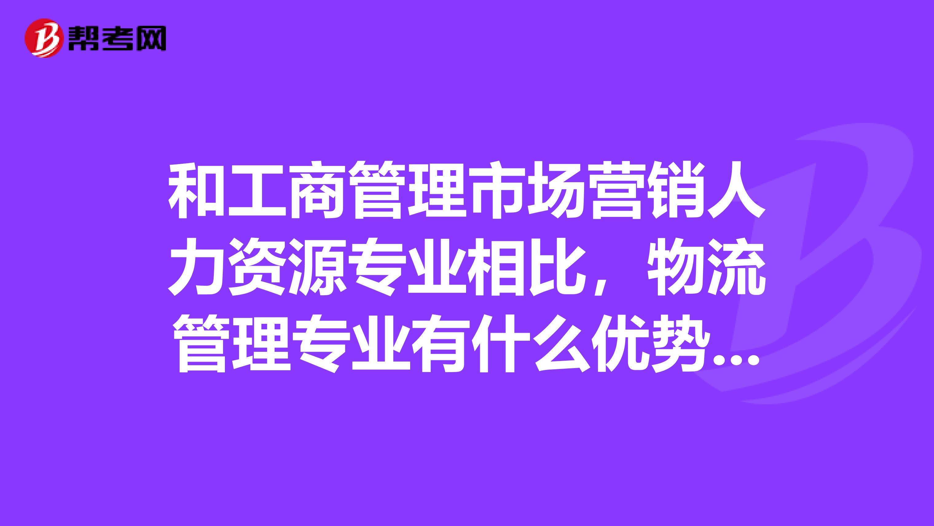 和工商管理市场营销人力资源专业相比,物流管理专业有什么优势,又有什么劣势?