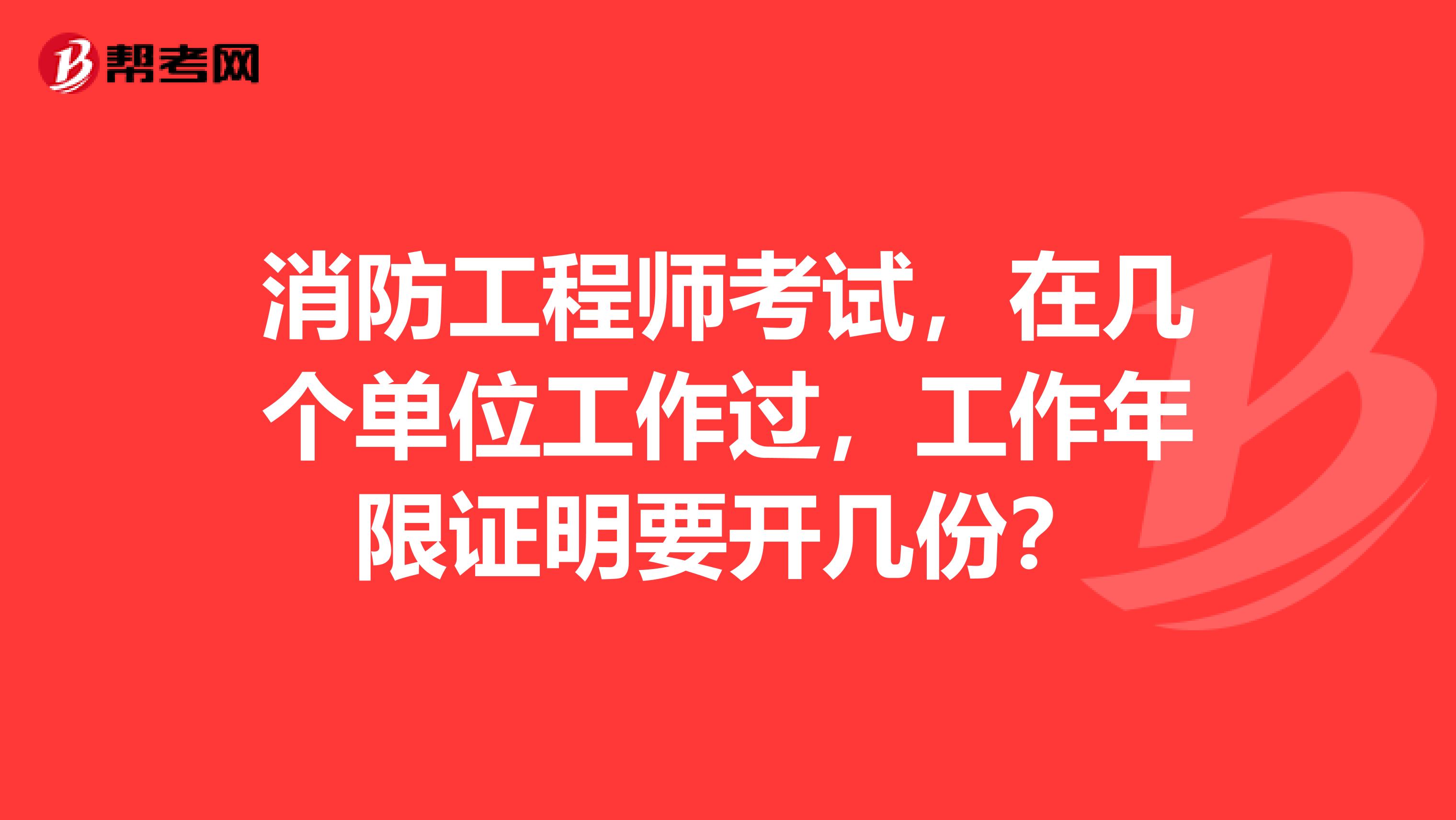 消防工程师考试，在几个单位工作过，工作年限证明要开几份？