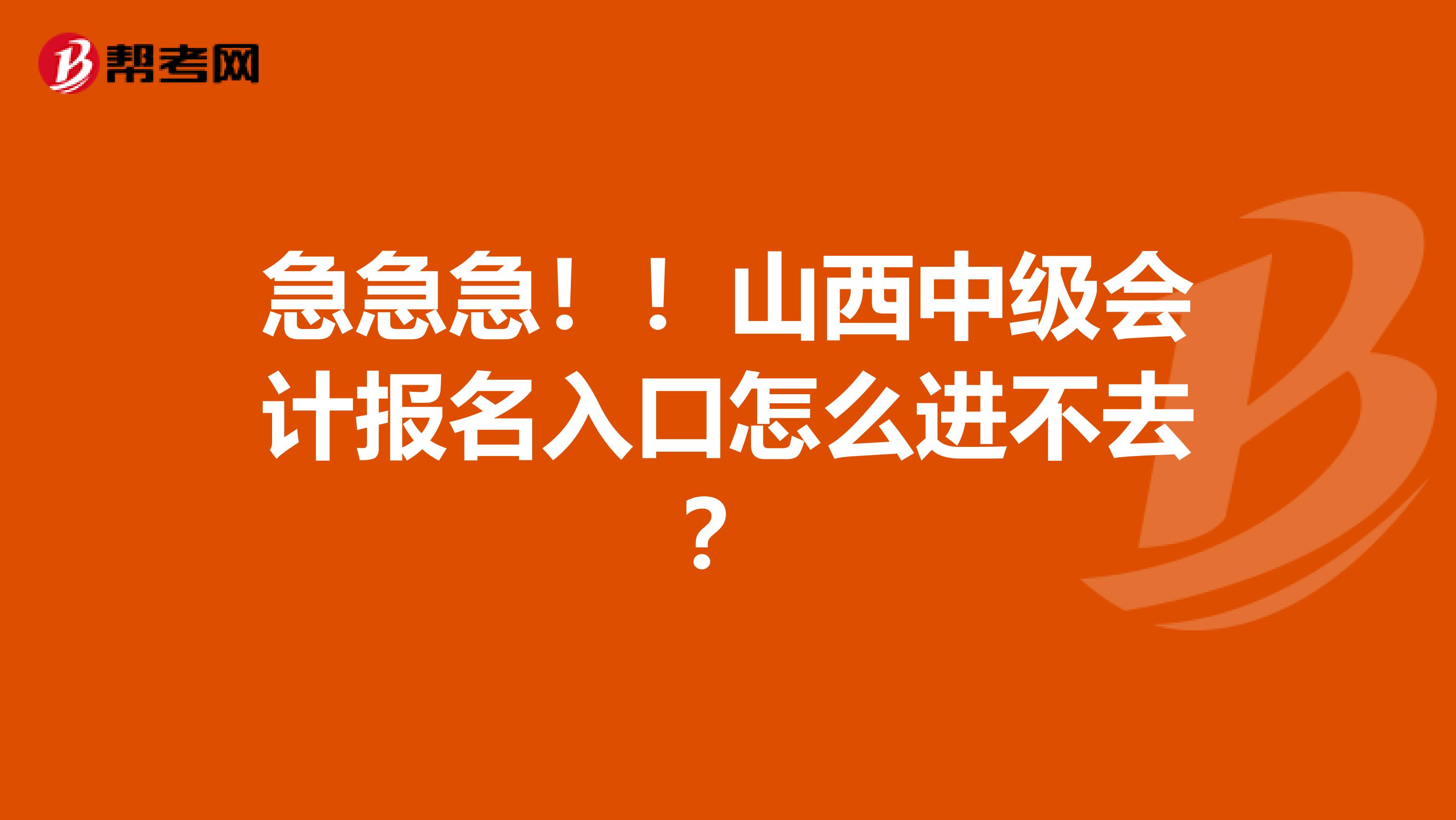 急急急！！山西中级会计报名入口怎么进不去？