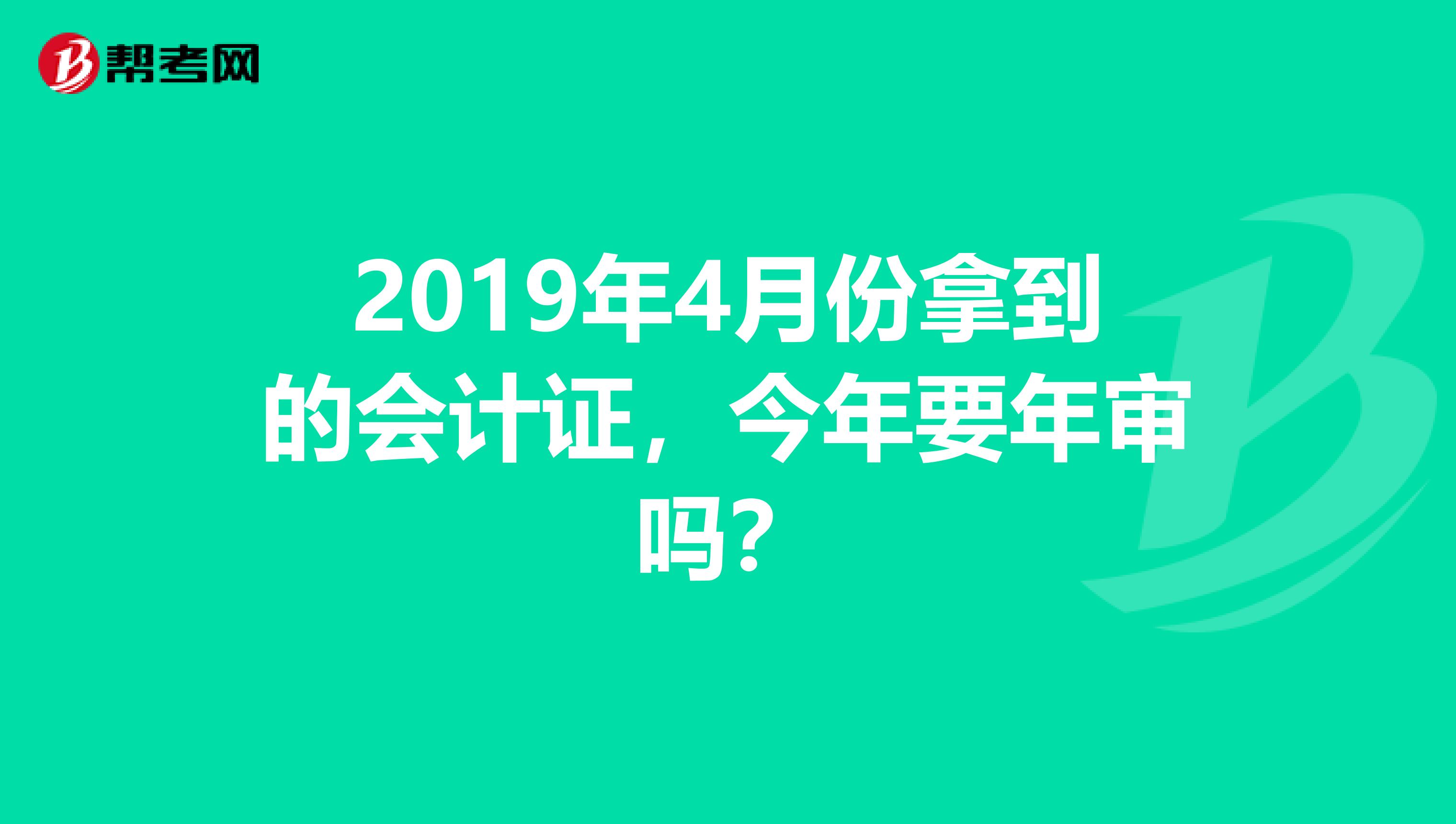 2019年4月份拿到的会计证,今年要年审吗?