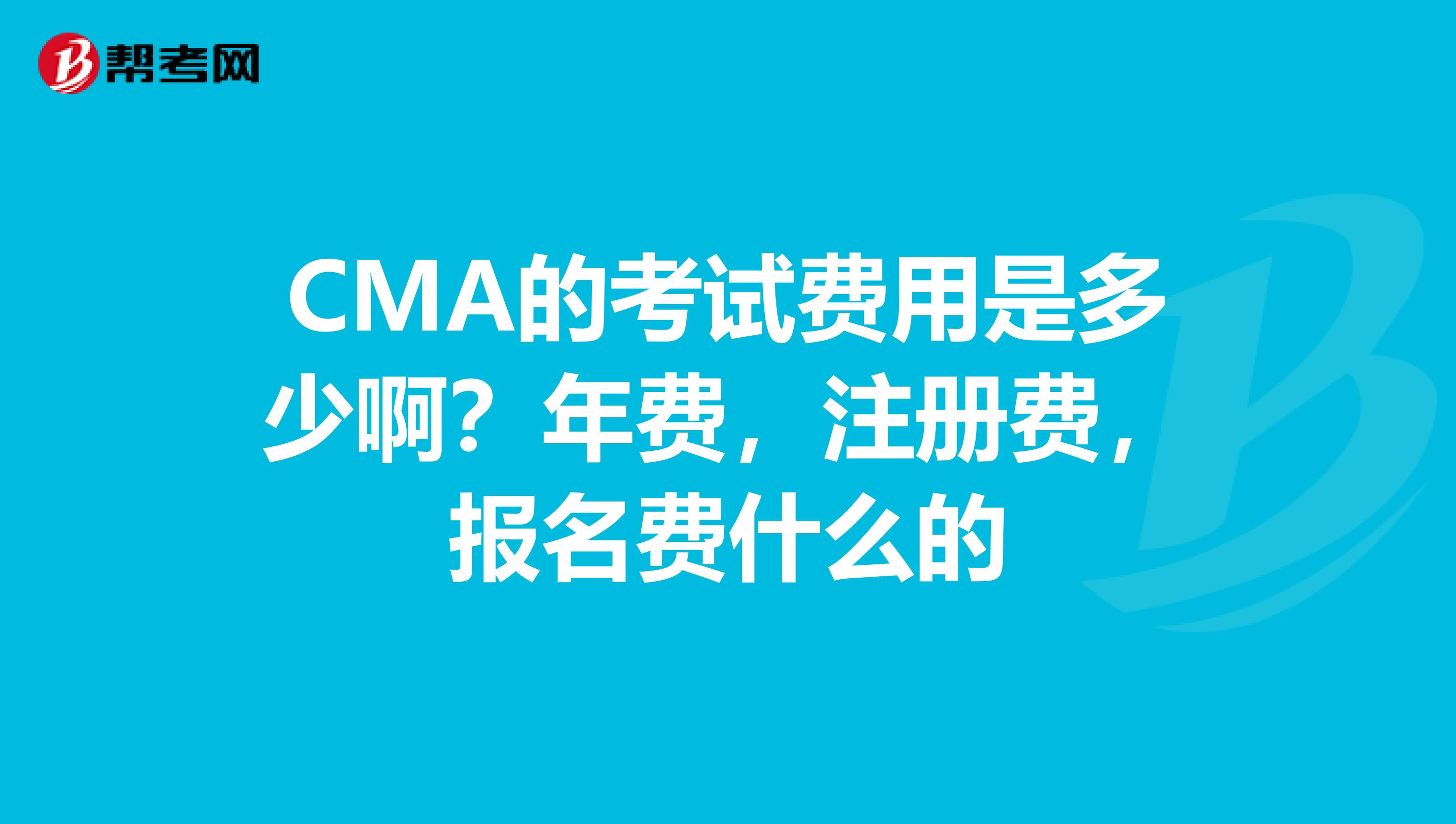 CMA的考試費用是多少啊？年費，注冊費，報名費什么的