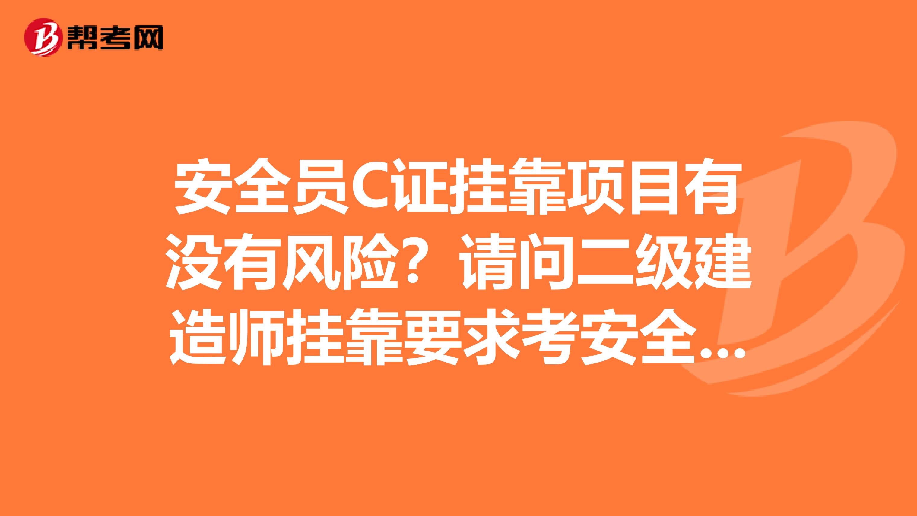 安全员C证兼职项目有没有风险？请问二级建造师兼职要求考安全员B证会有什么风险？还有二级建造师带B又是什么意思呢谢谢啦！