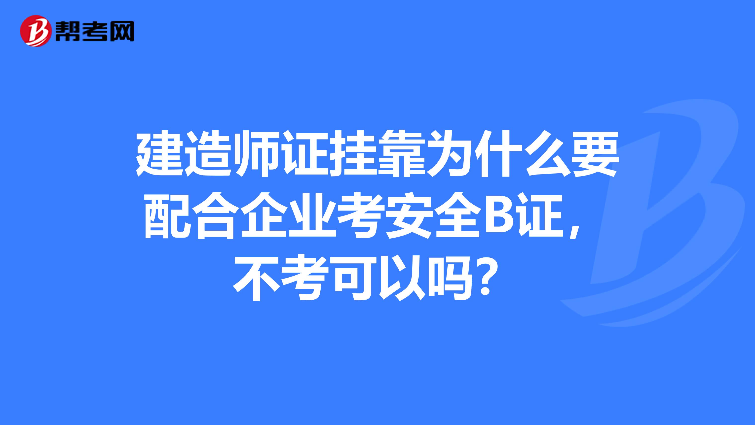 建造师证兼职为什么要配合企业考安全B证,不考可以吗?