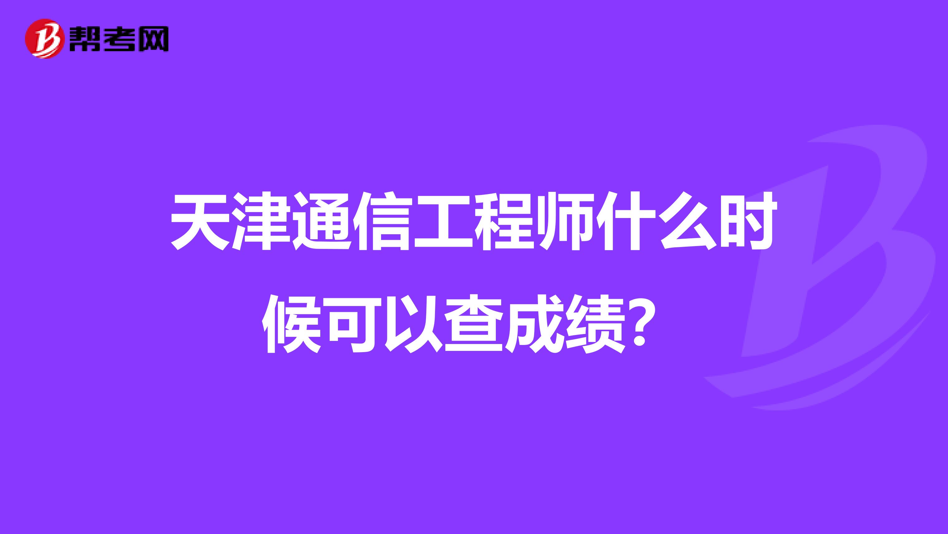 天津通信工程师什么时候可以查成绩？