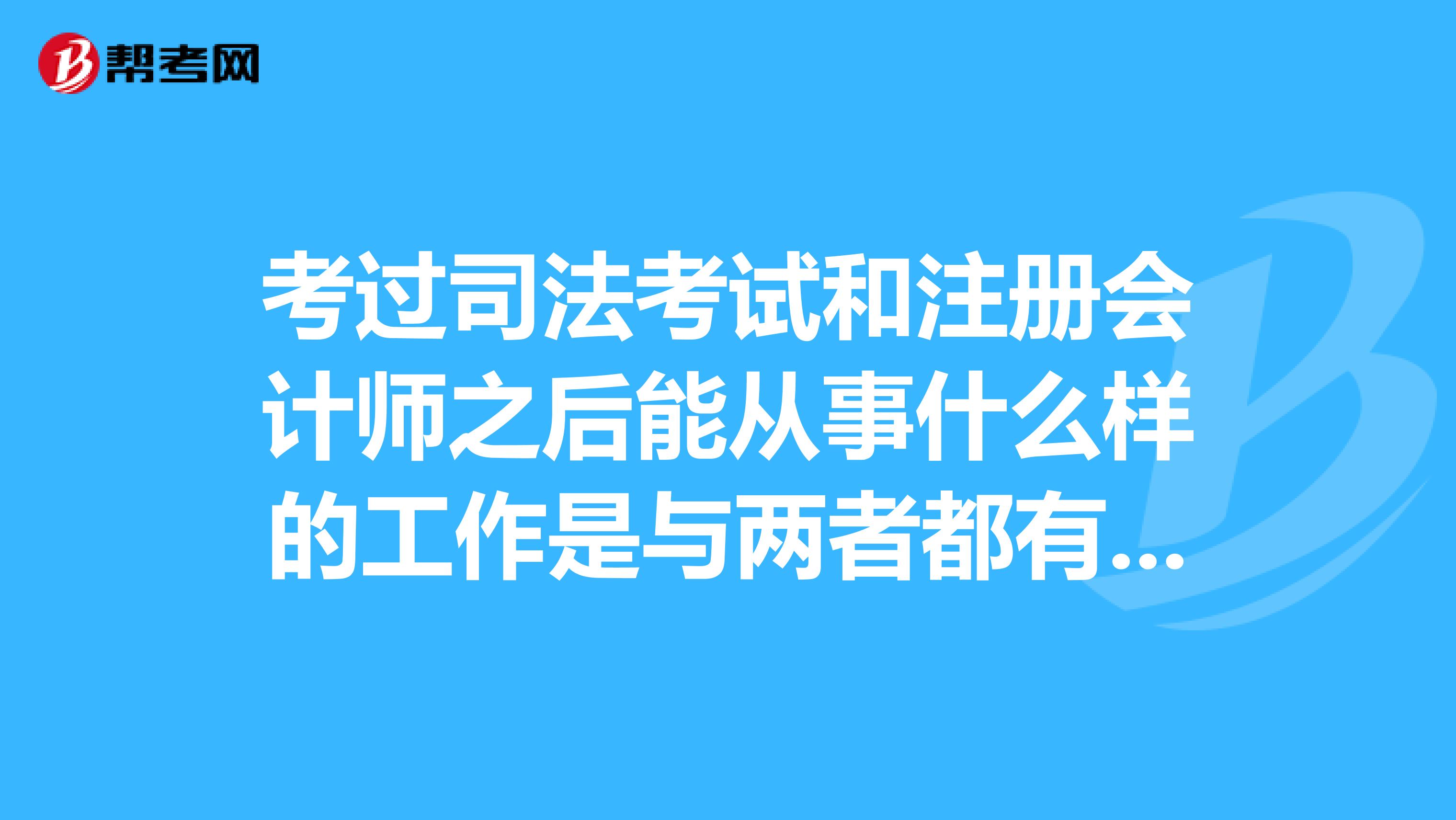 考过司法考试和注册会计师之后能从事什么样的工作是与两者都有关的