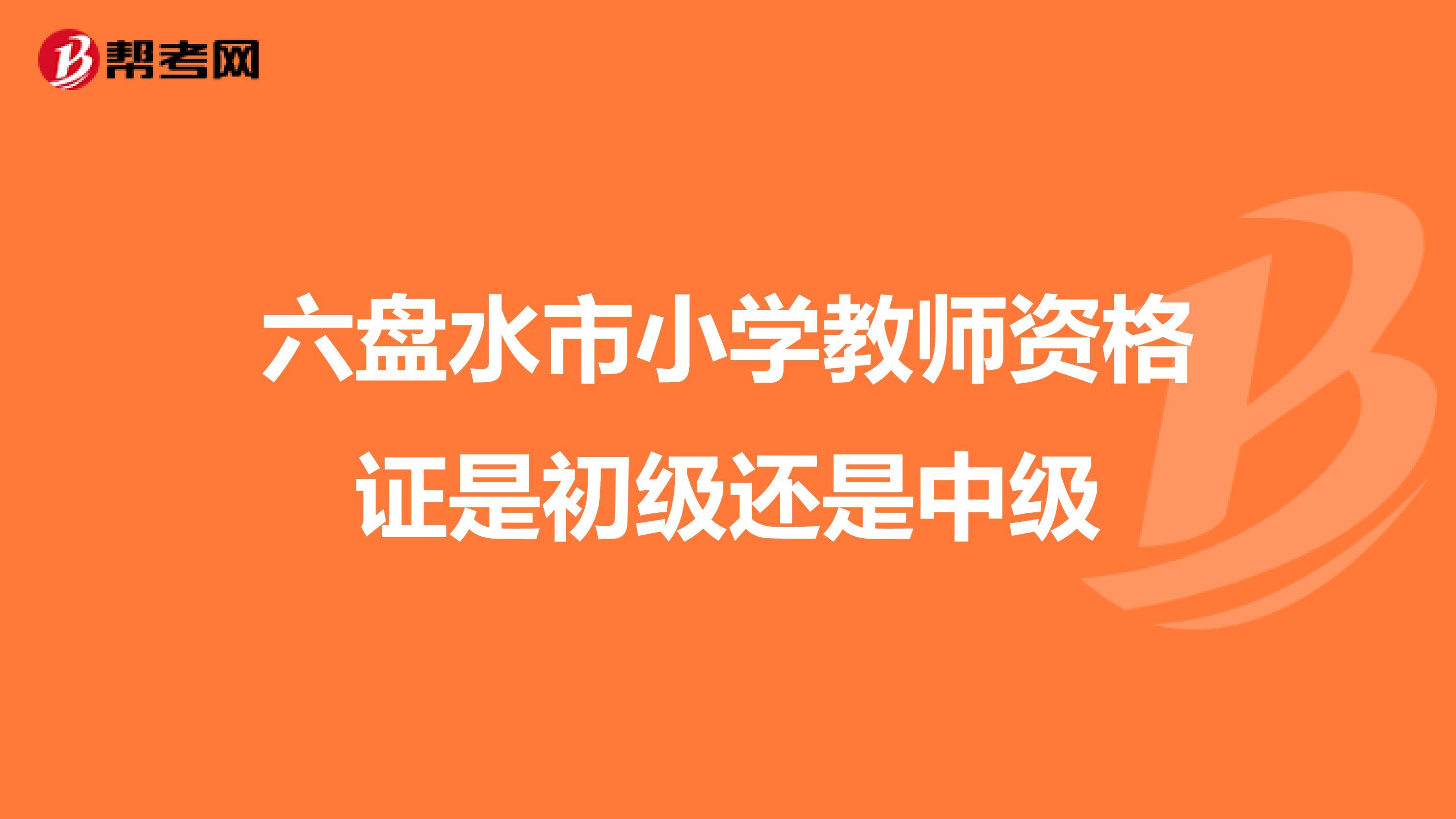 六盘水市小学教师资格证是初级还是中级