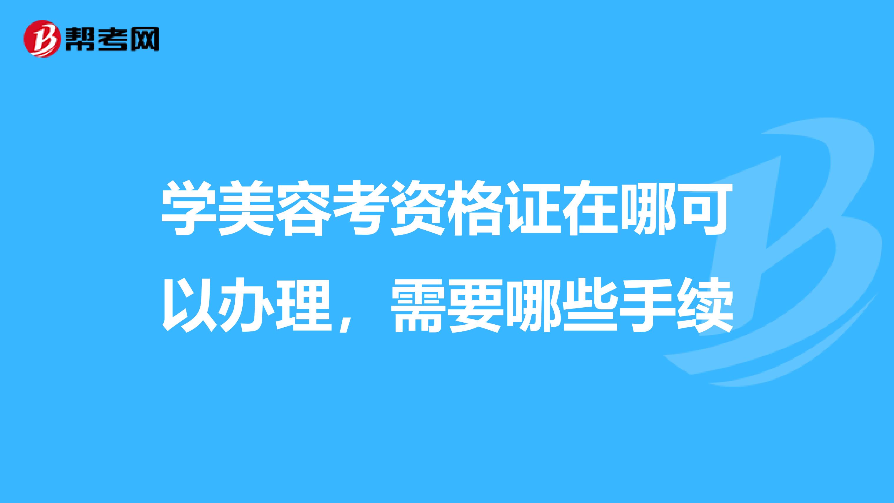 学美容考资格证在哪可以办理,需要哪些手续