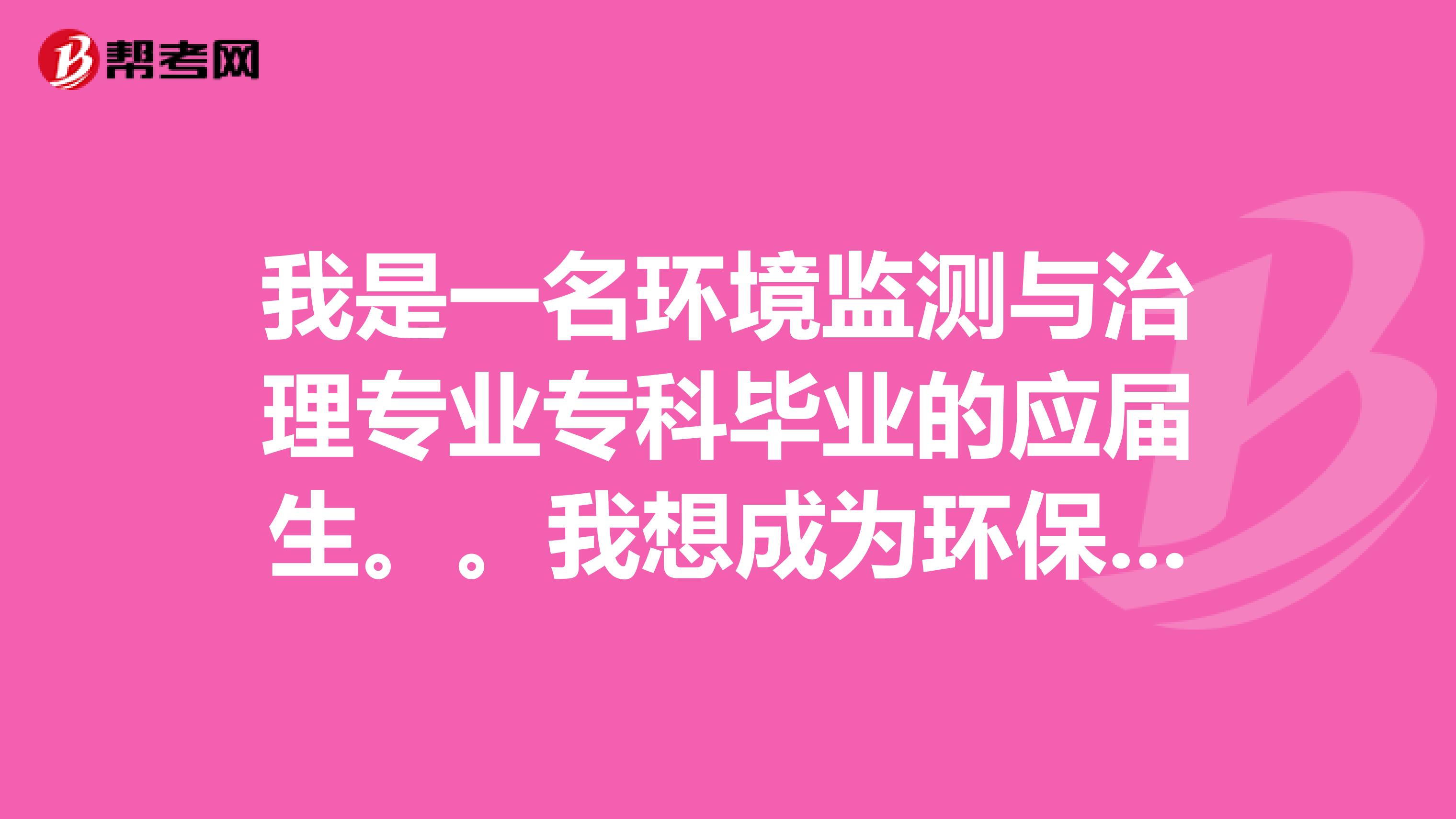 我是一名环境监测与治理专业专科毕业的应届生。。我想成为环保工程师 。我应该怎么规划自己以后的工作方向呢？？