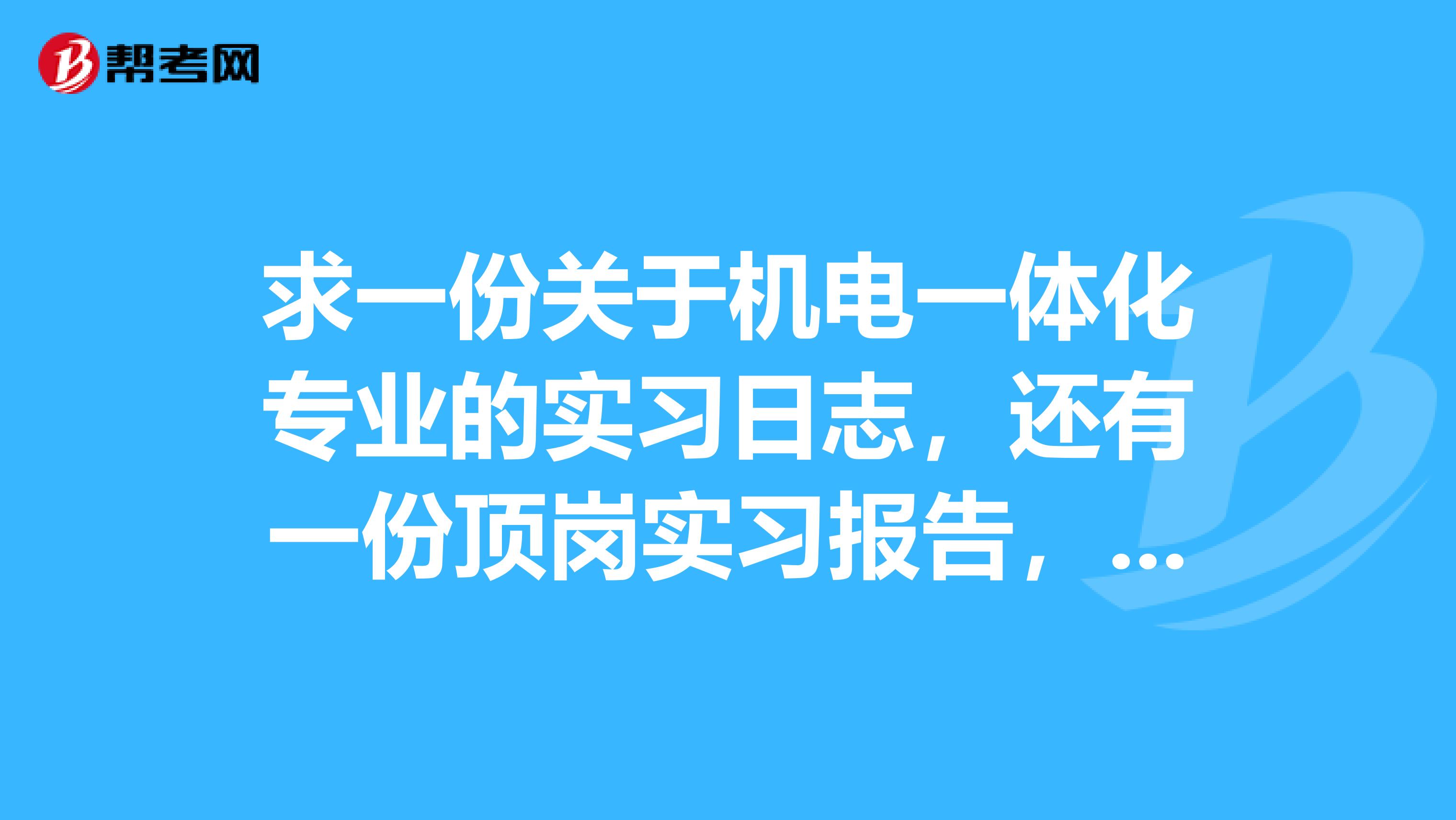 求一份关于机电一体化专业的实习日志，还有一份顶岗实习报告，最好是关于制图或是钳工方面的