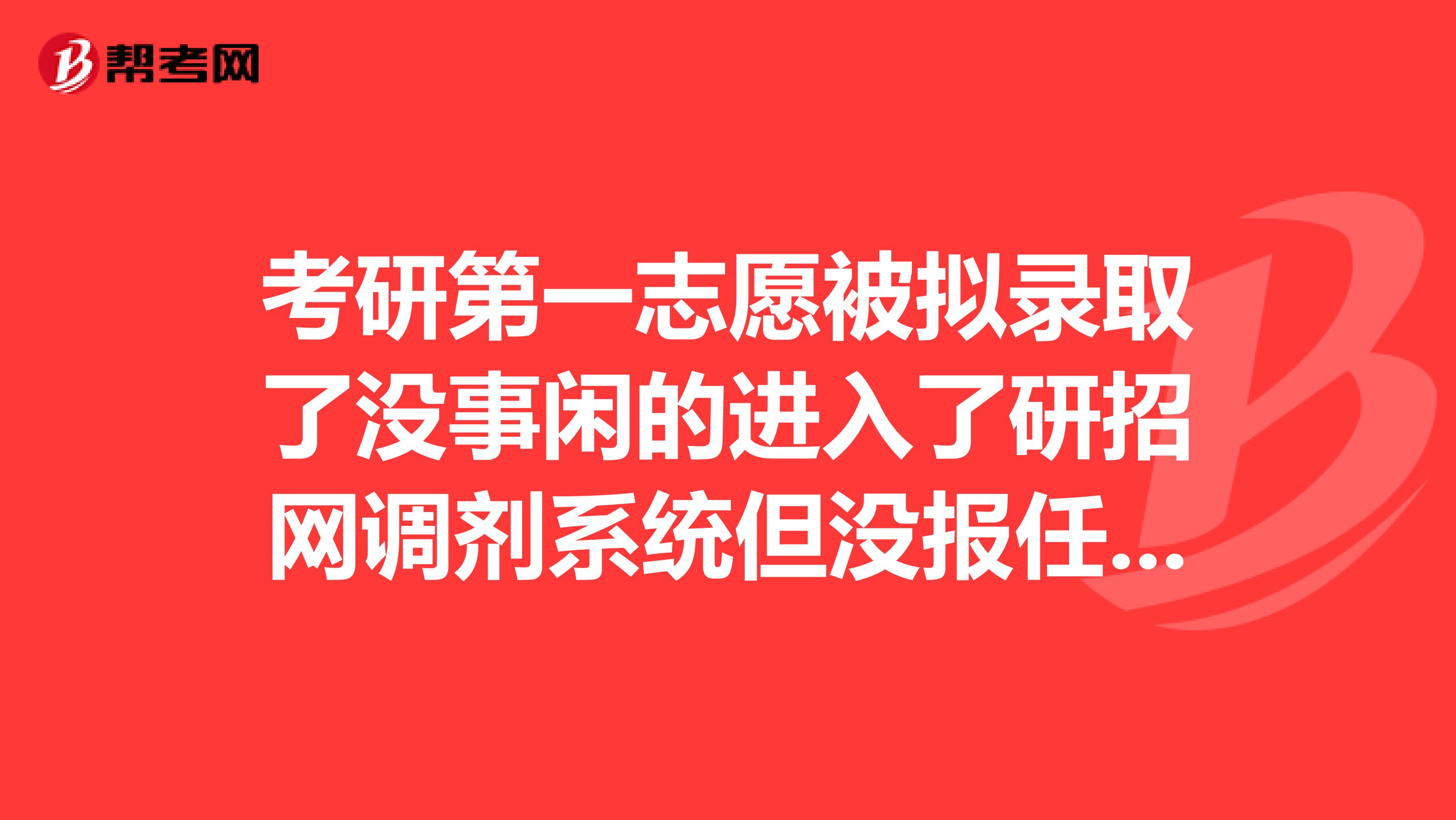 考研第一志愿被拟录取了没事闲的进入了研招网调剂系统但没报任何志愿会影响第一志愿录取吗