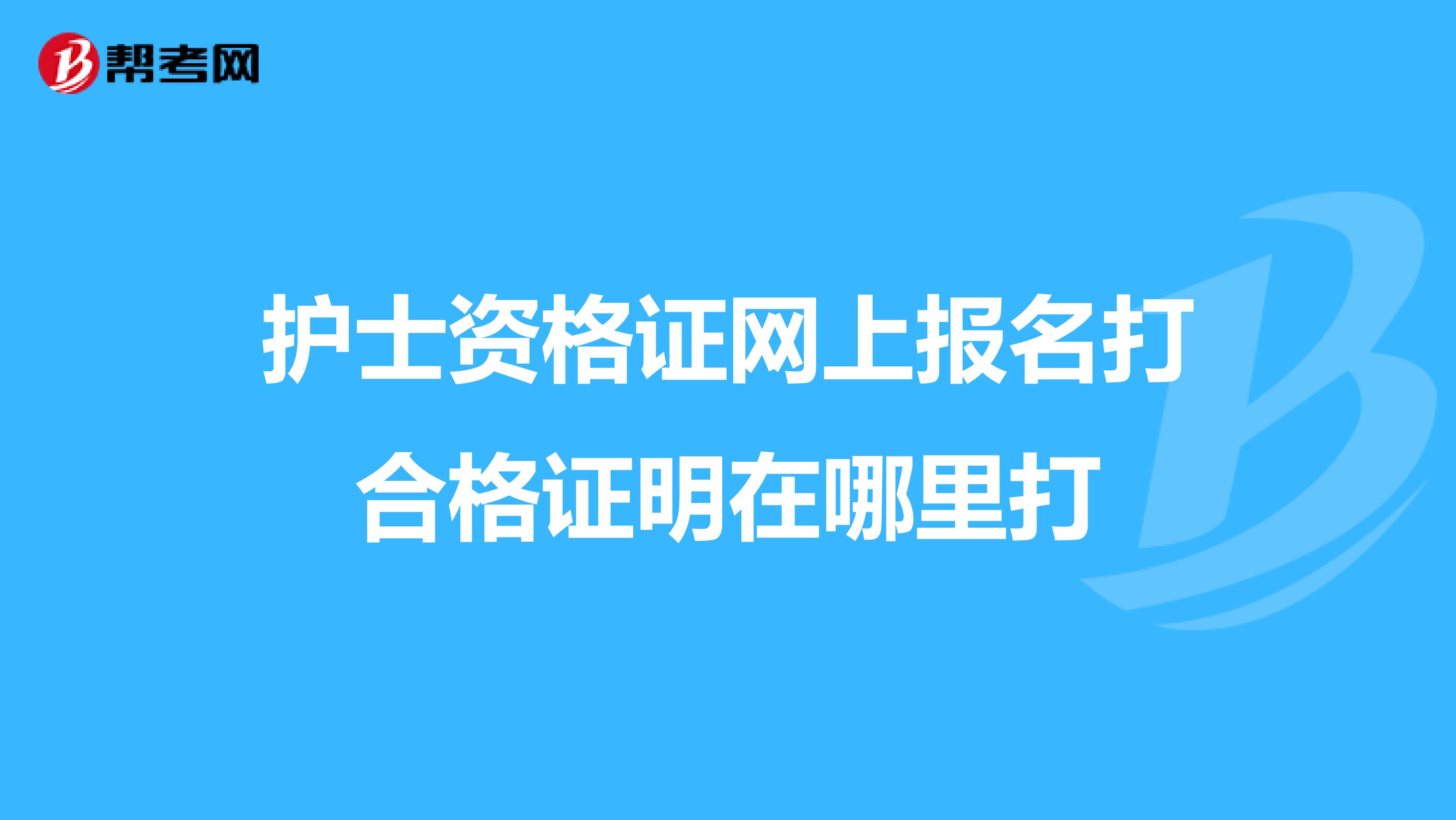 护士资格证网上报名打合格证明在哪里打