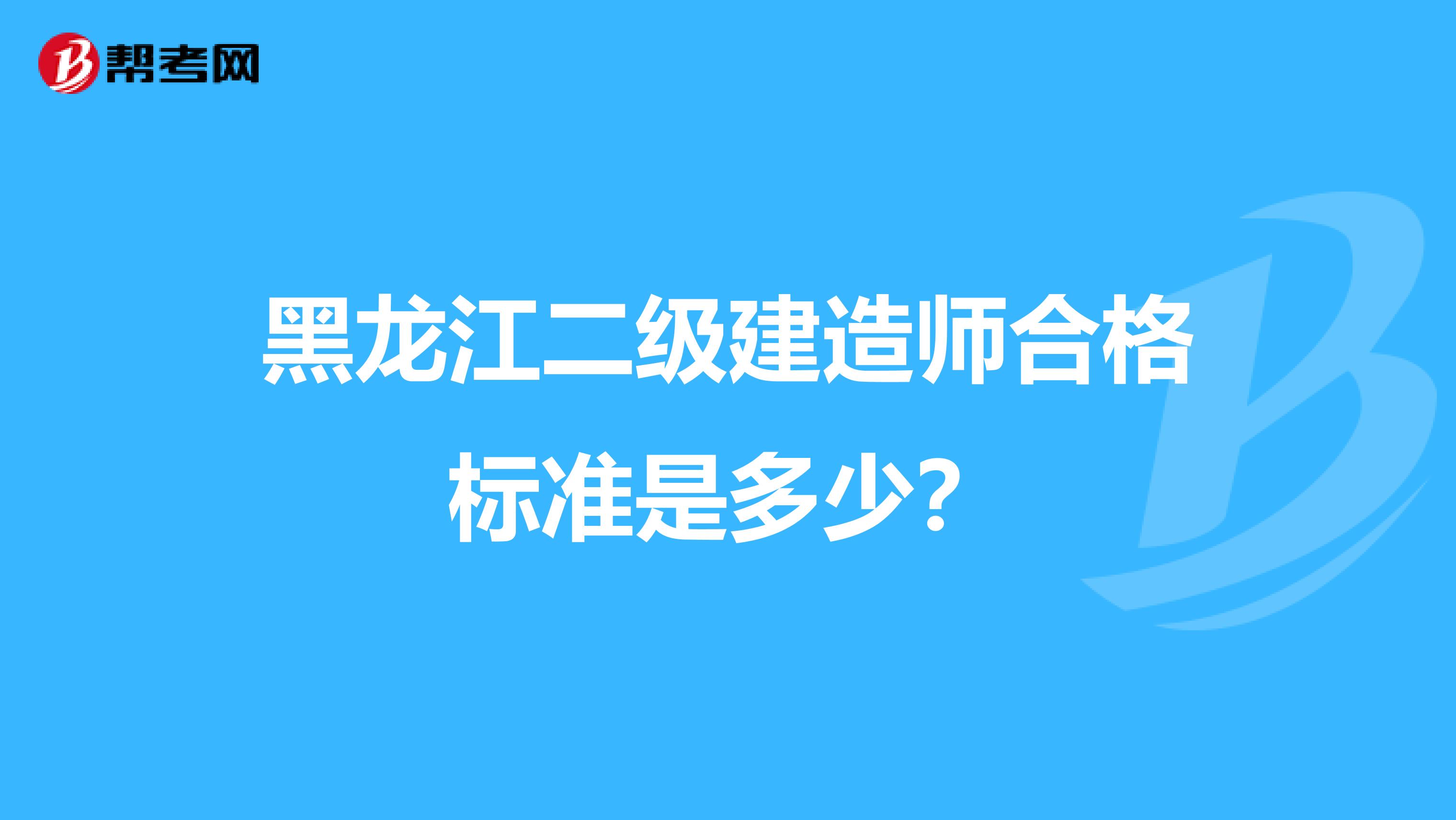 黑龙江二级建造师合格标准是多少？