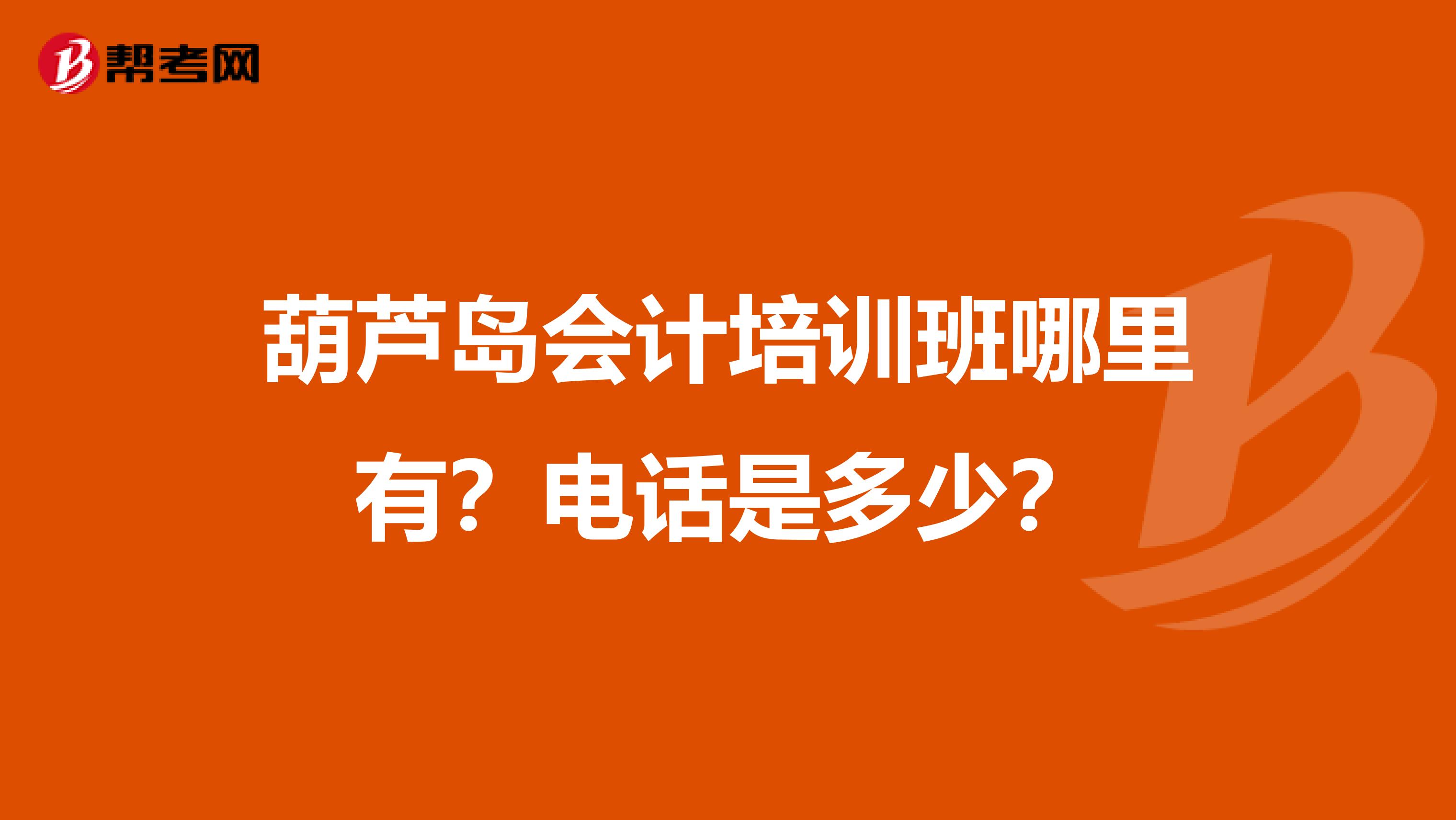 葫芦岛会计培训班哪里有？电话是多少？
