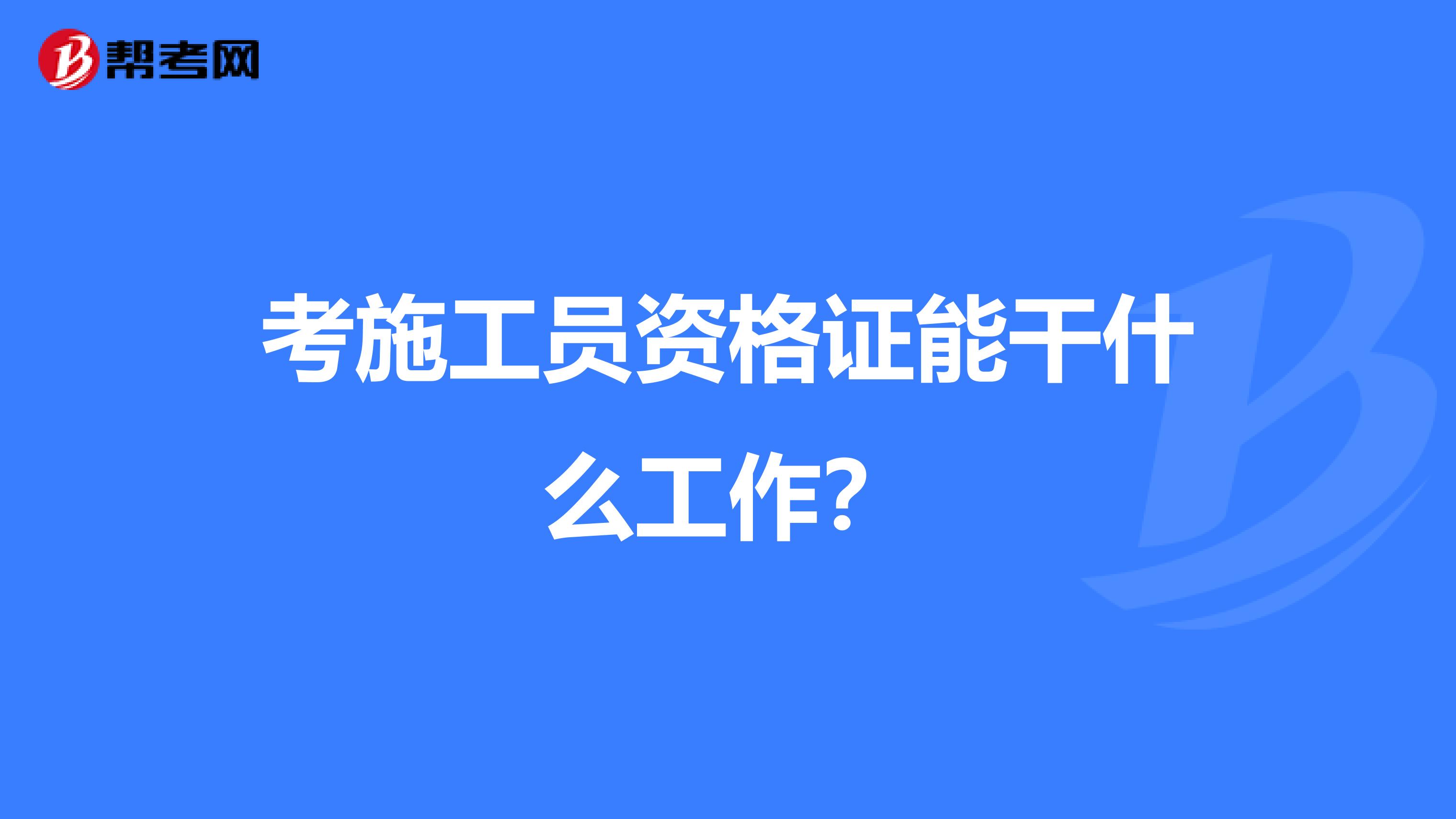 考施工员资格证能干什么工作？