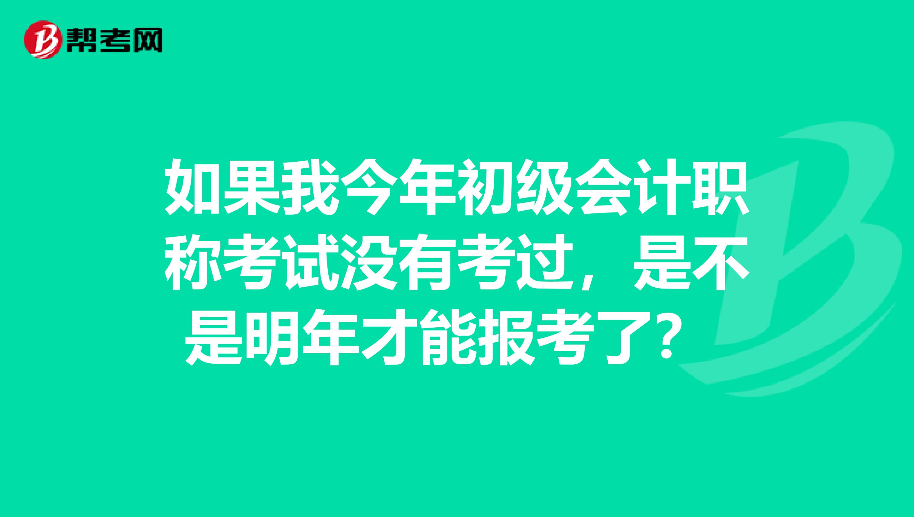 如果我今年初级会计职称考试没有考过,是不是明年才能报考了?