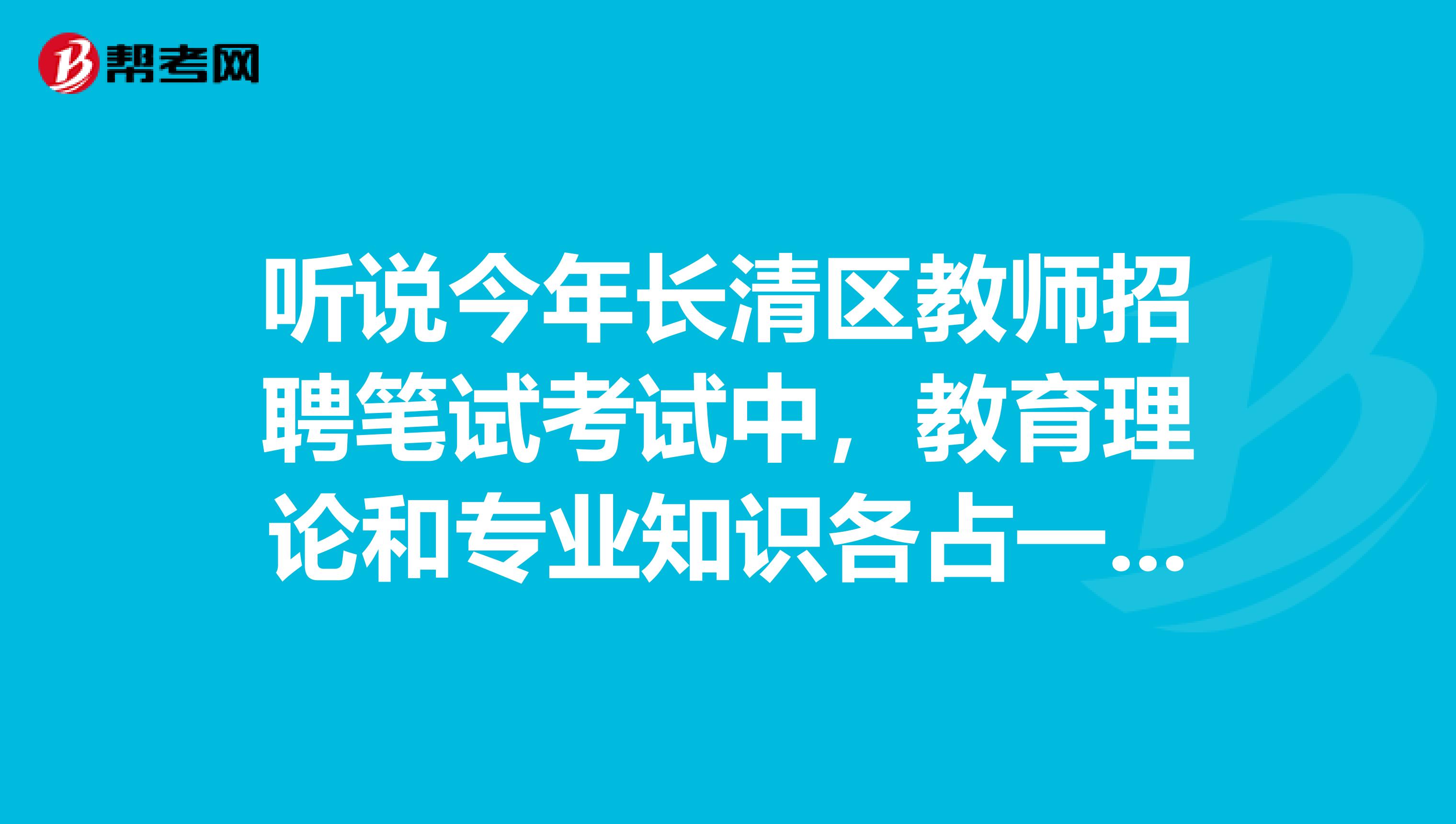 听说今年长清区教师招聘笔试考试中，教育理论和专业知识各占一半，这个消息确切吗？问题补充：怎么听说事业编考试只能非师范类的参加，那师范类毕业生不能参加吗？ 那是事业单位公开招聘，属于编内在职人员。事业单位编制又分为10个档，