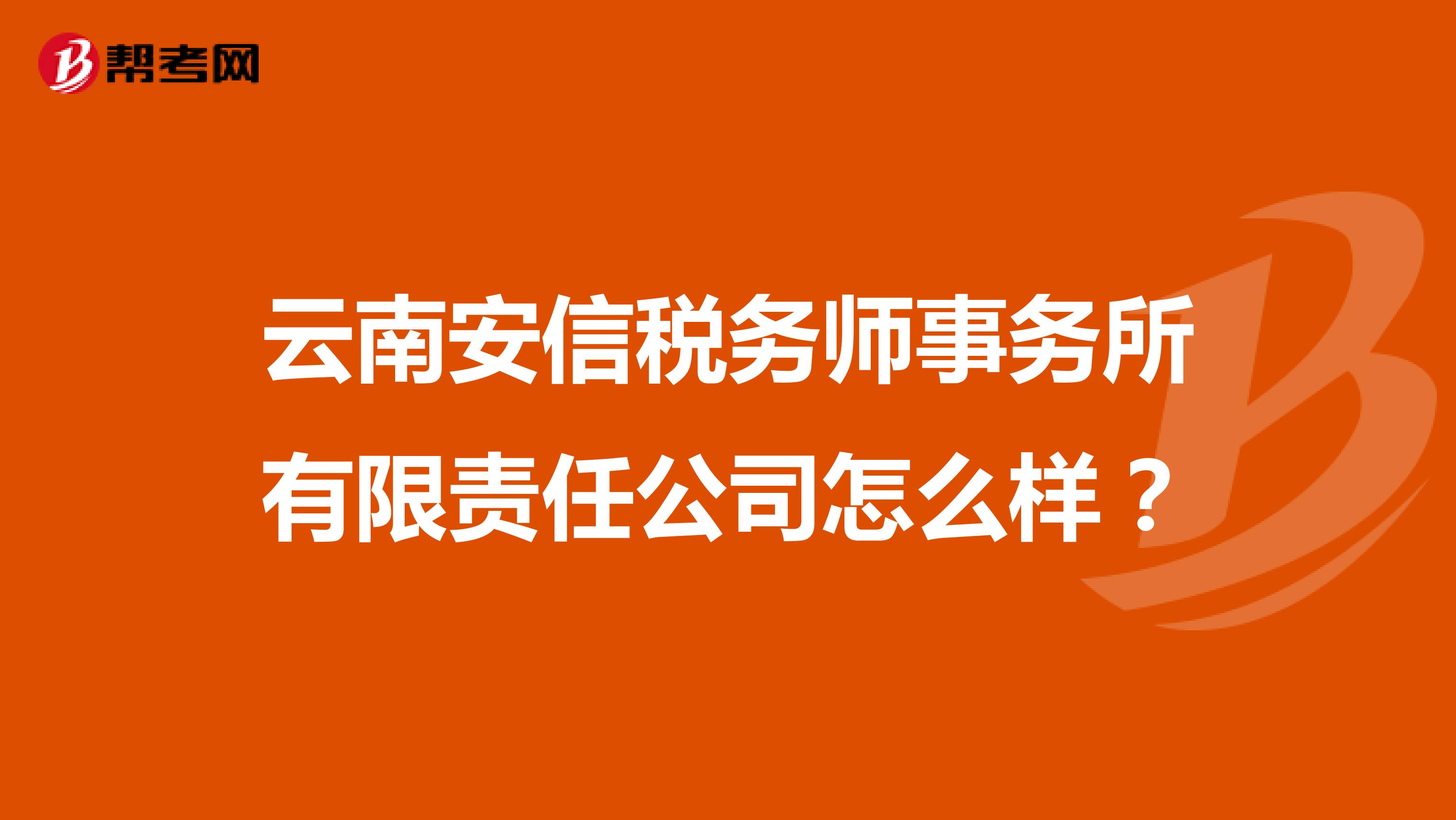 云南安信税务师事务所有限责任公司怎么样？