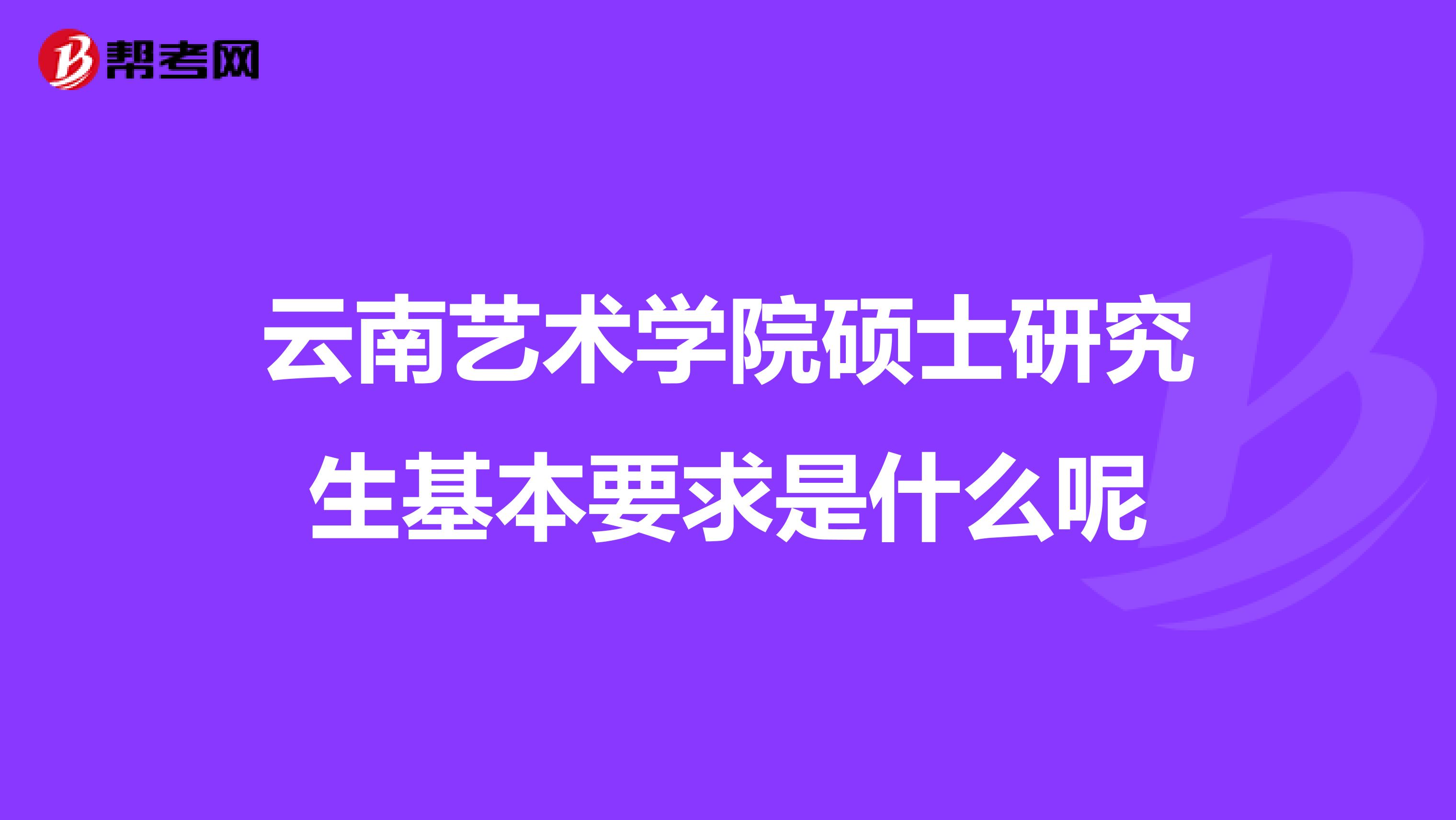 云南艺术学院硕士研究生基本要求是什么呢