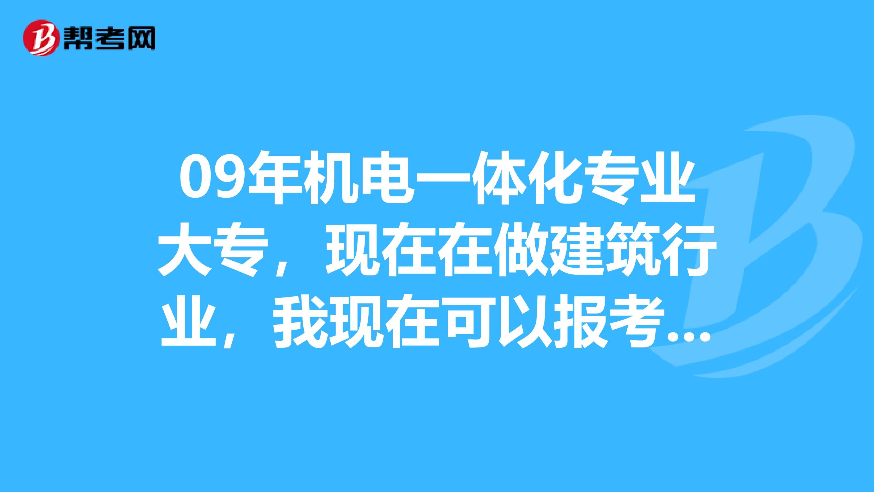09年机电一体化专业大专,现在在做建筑行业,我现在可以报考浙江建筑工程二级建造师考试不?