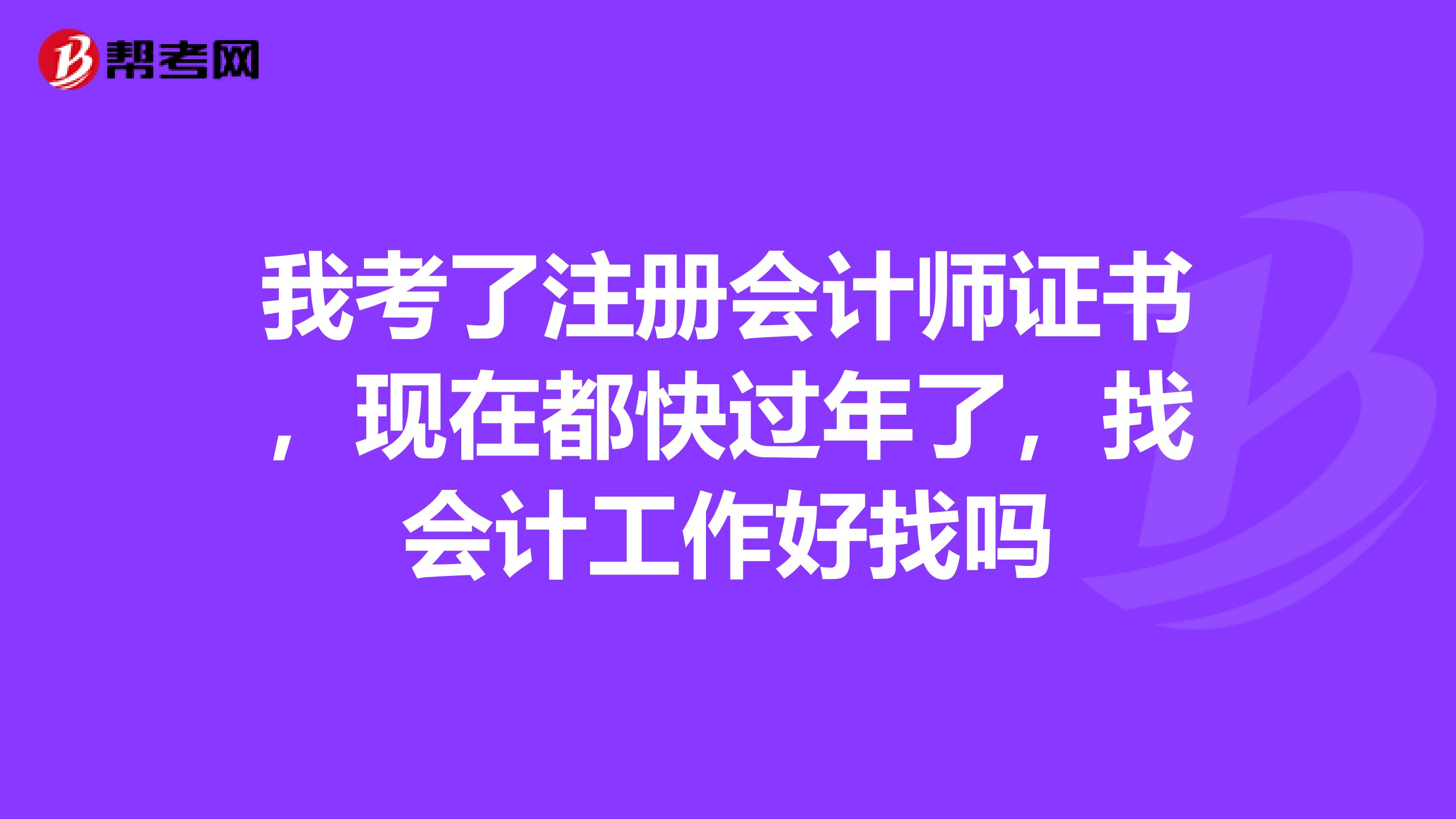 我考了注册会计师证书，现在都快过年了，找会计工作好找吗