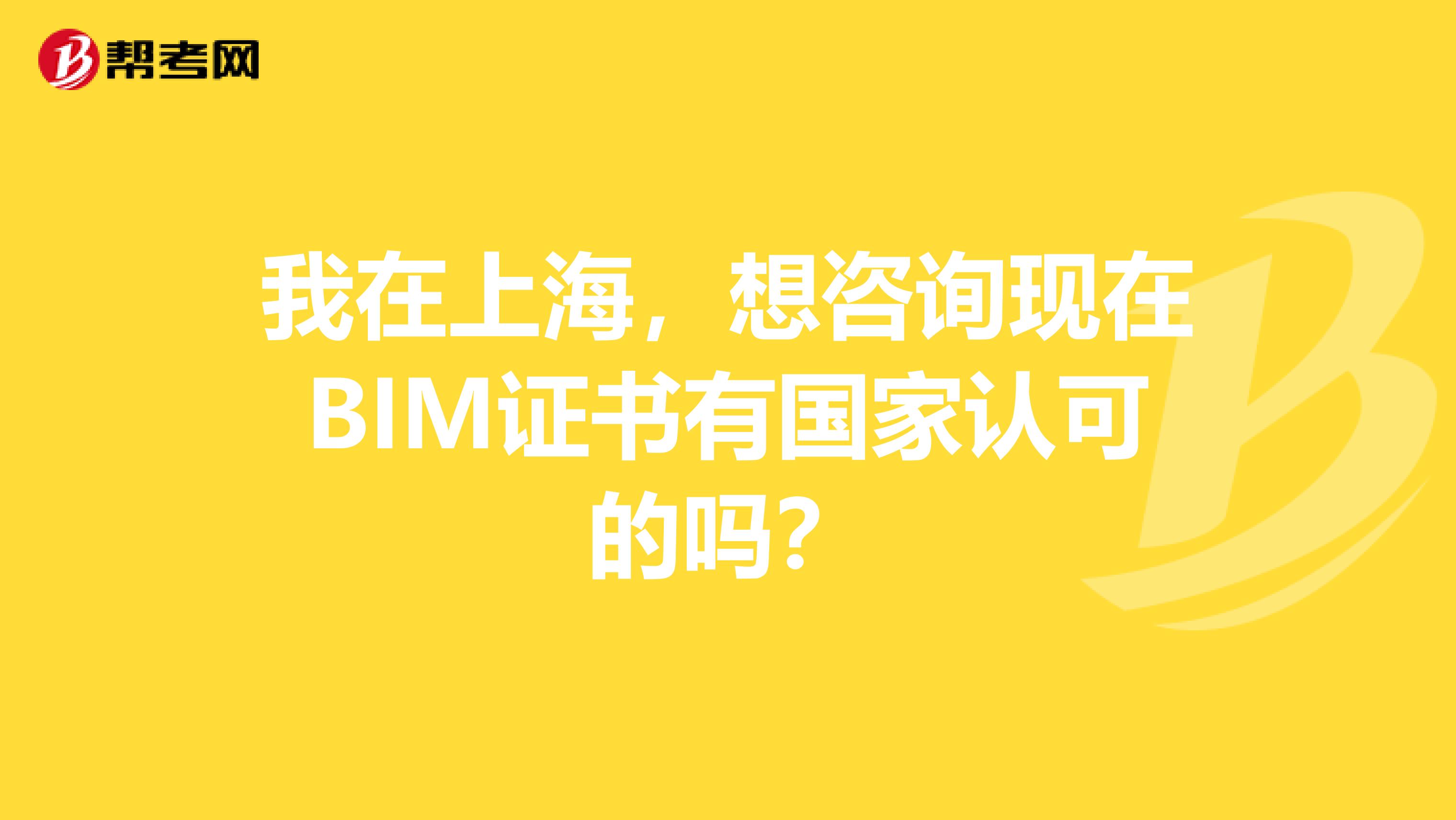 我在上海，想咨询现在BIM证书有国家认可的吗？