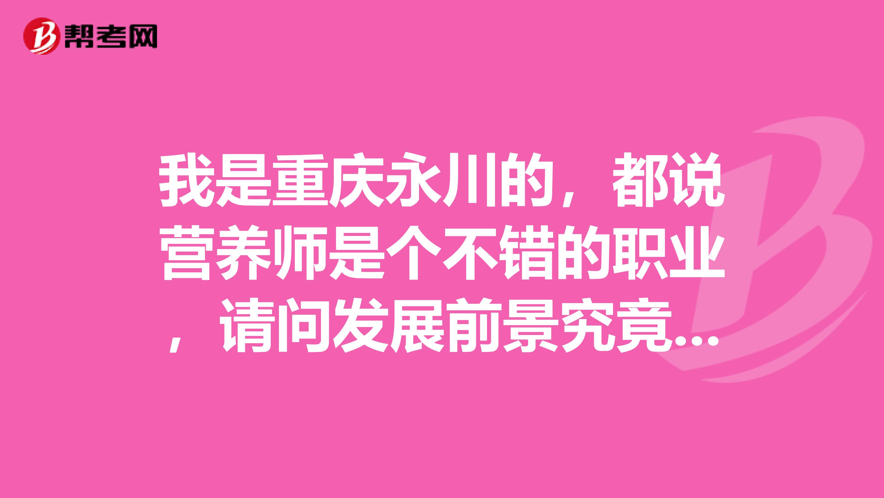 我是重慶永川的，都說營養師是個不錯的職業，請問發展前景究竟怎樣？誰能簡單的給我說一下嗎？謝謝了！