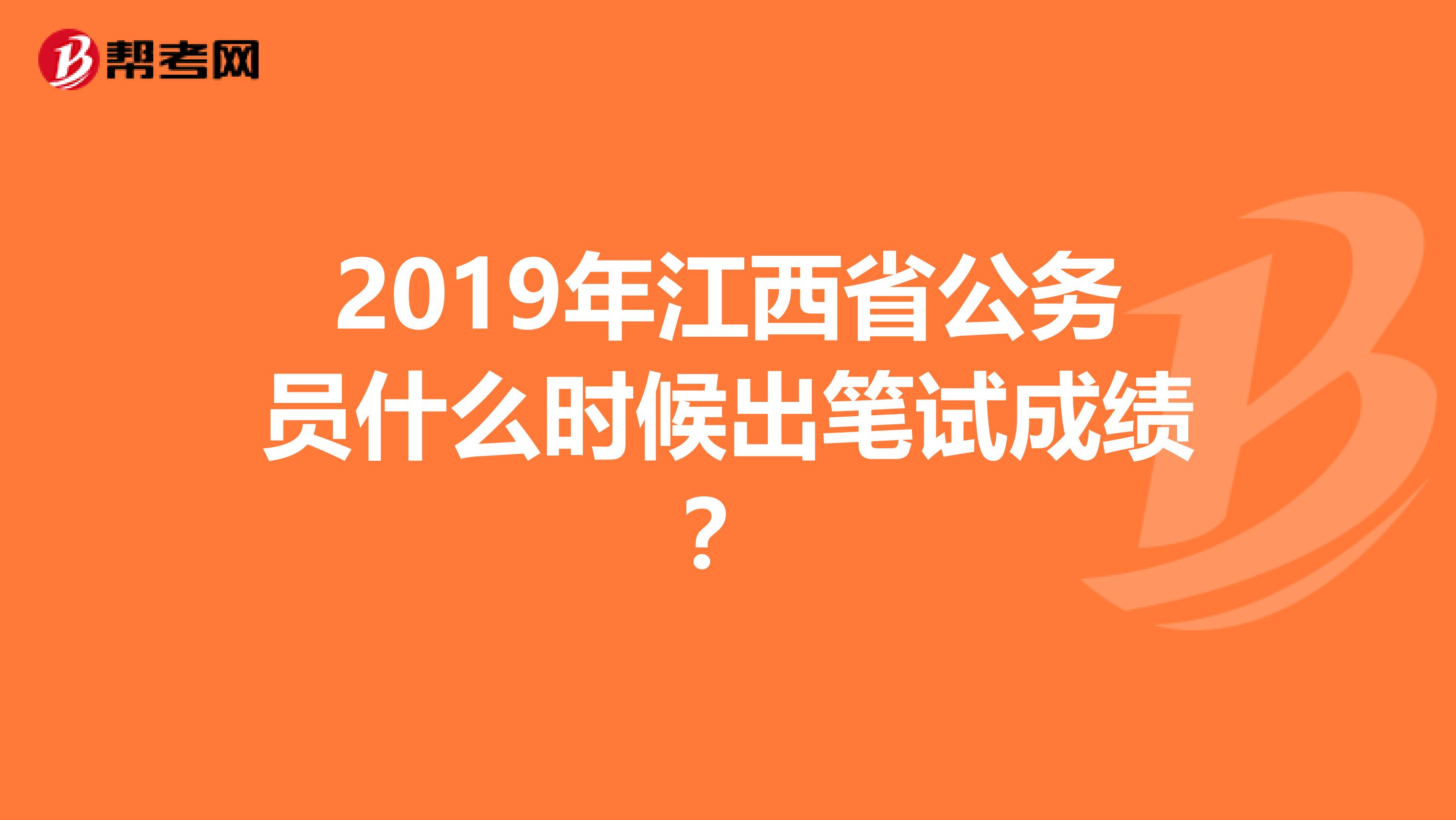 2019年江西省公务员什么时候出笔试成绩?