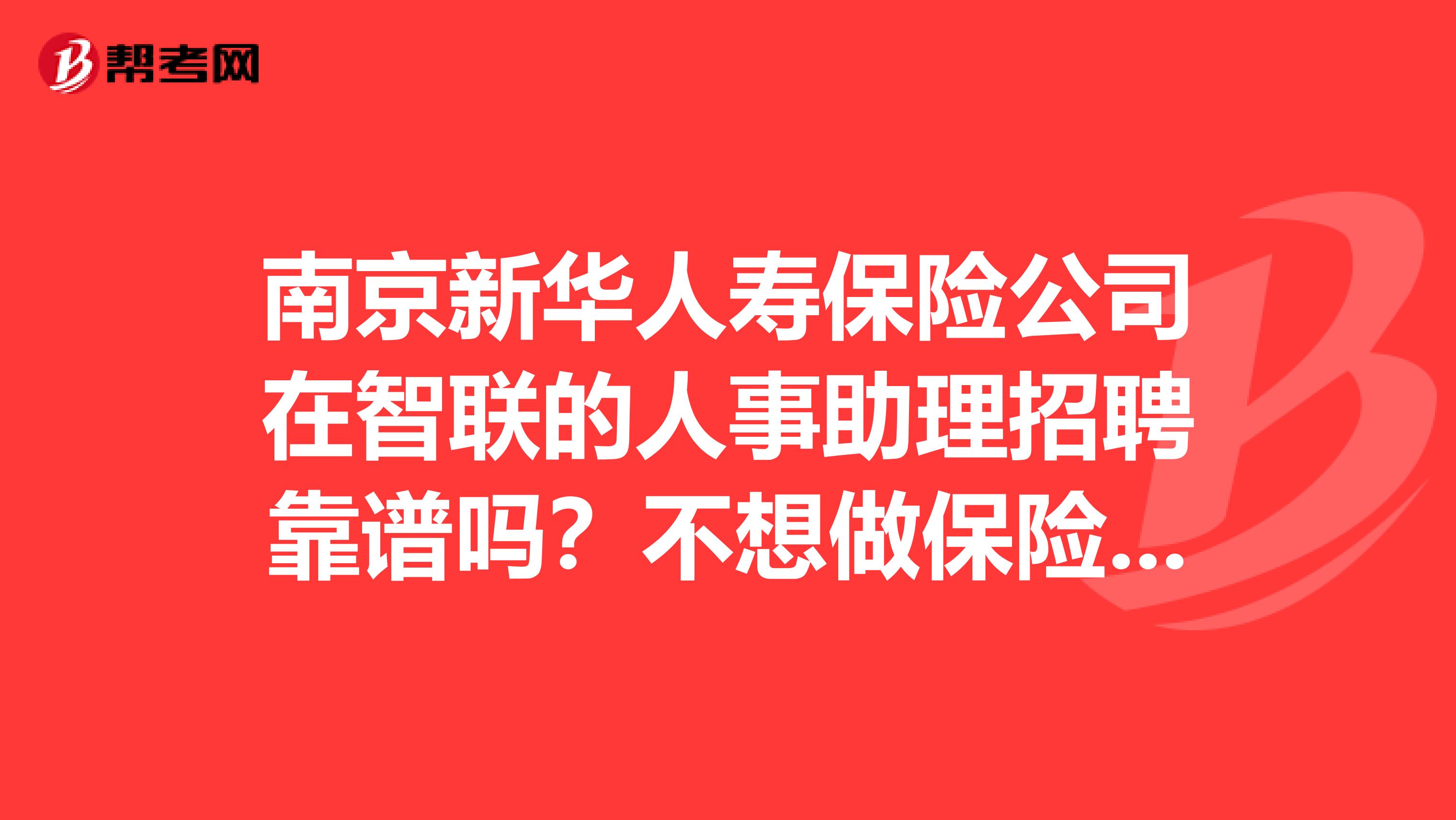 南京新华人寿保险公司在智联的人事助理招聘靠谱吗？不想做保险销售