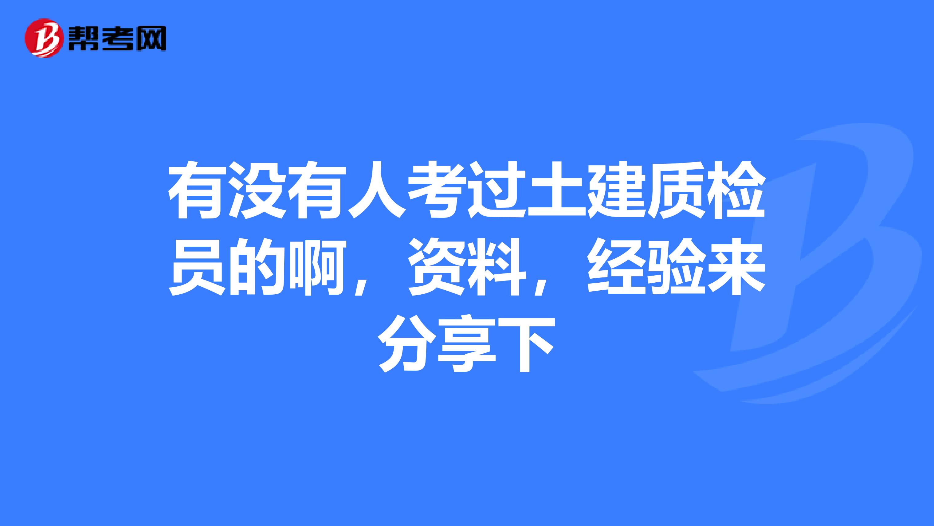 有没有人考过土建质检员的啊，资料，经验来分享下