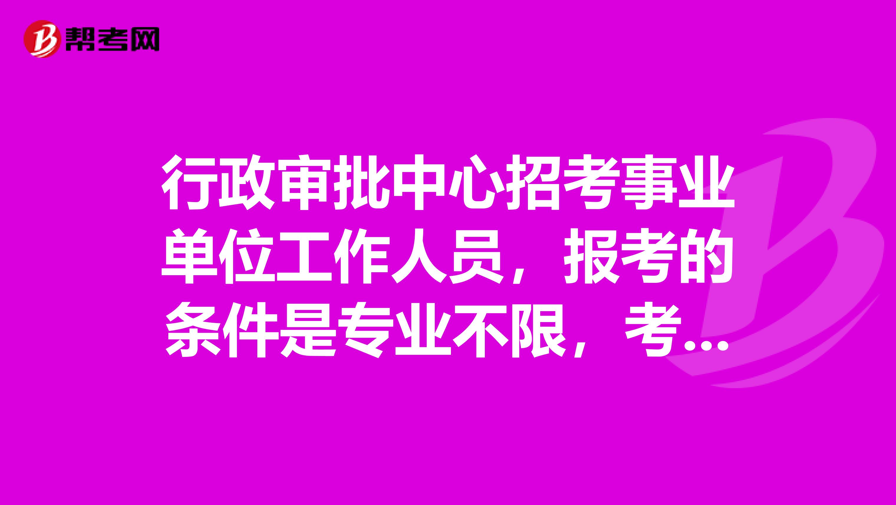 行政审批中心招考事业单位工作人员,报考的条件是专业不限,考试内容是专业课考试,请问都考什么啊?
