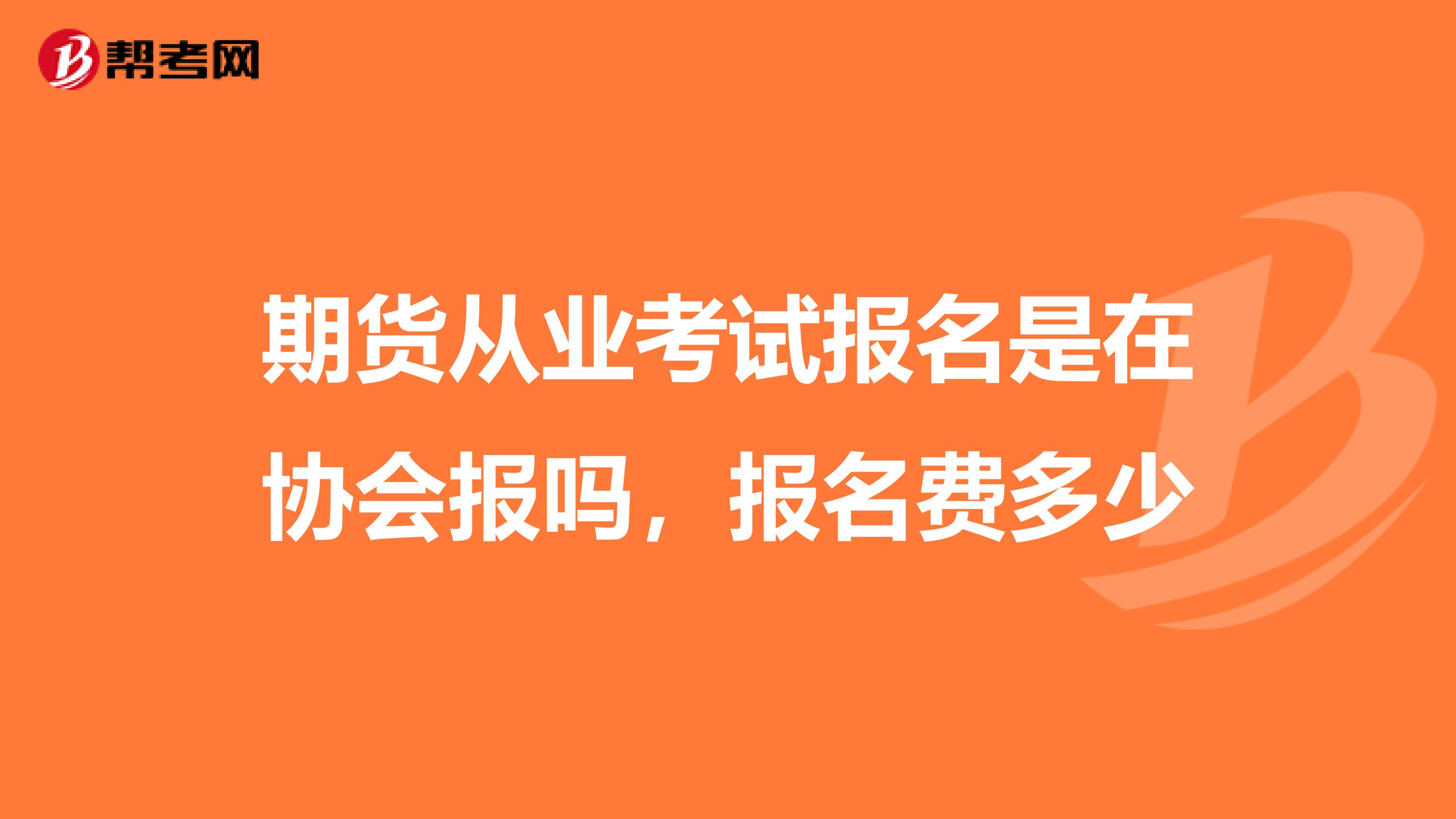 期货从业考试报名是在协会报吗,报名费多少