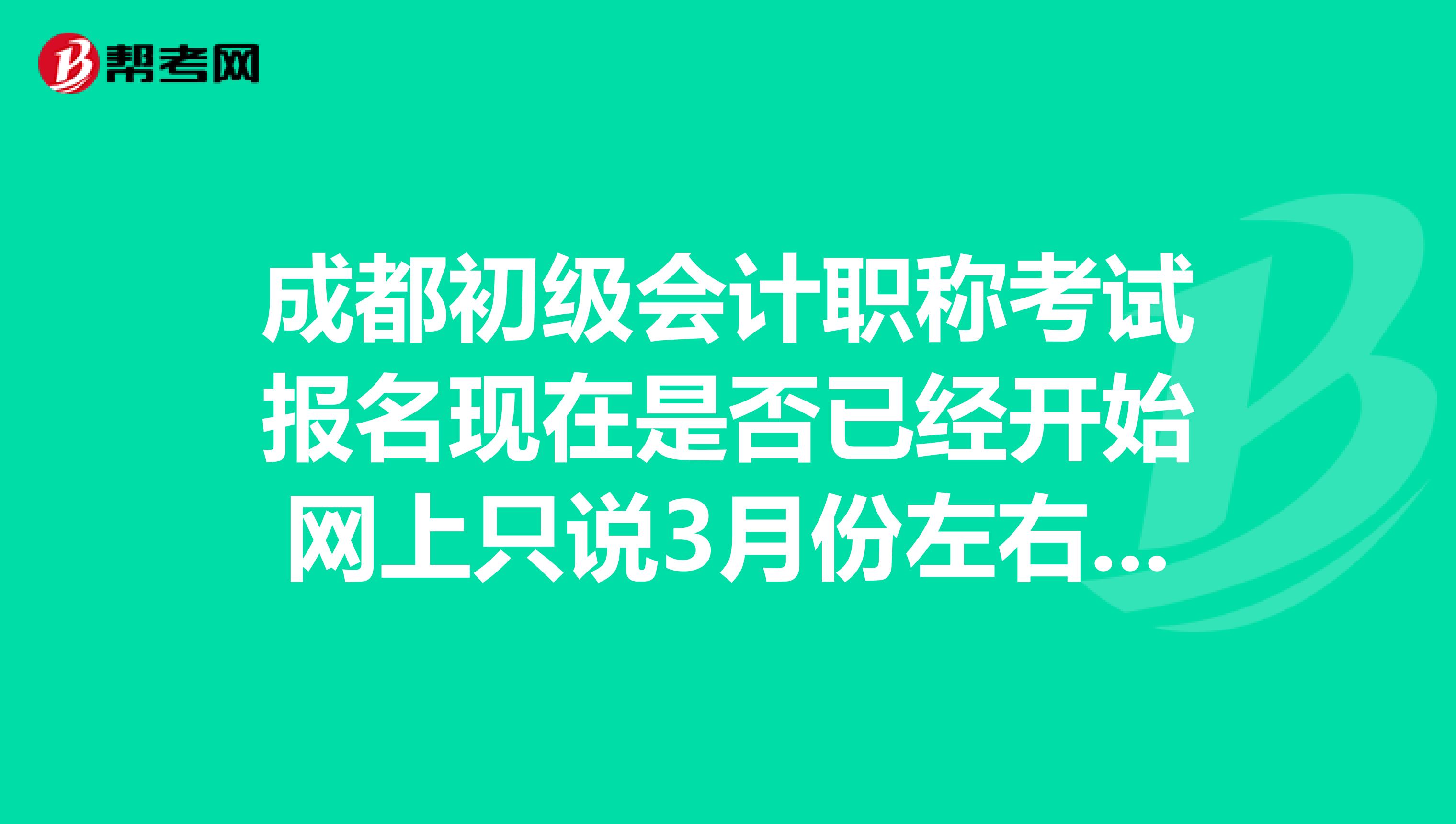 成都初级会计职称考试报名现在是否已经开始网上只说3月份左右,怎么没有明确时间哪个网站报名