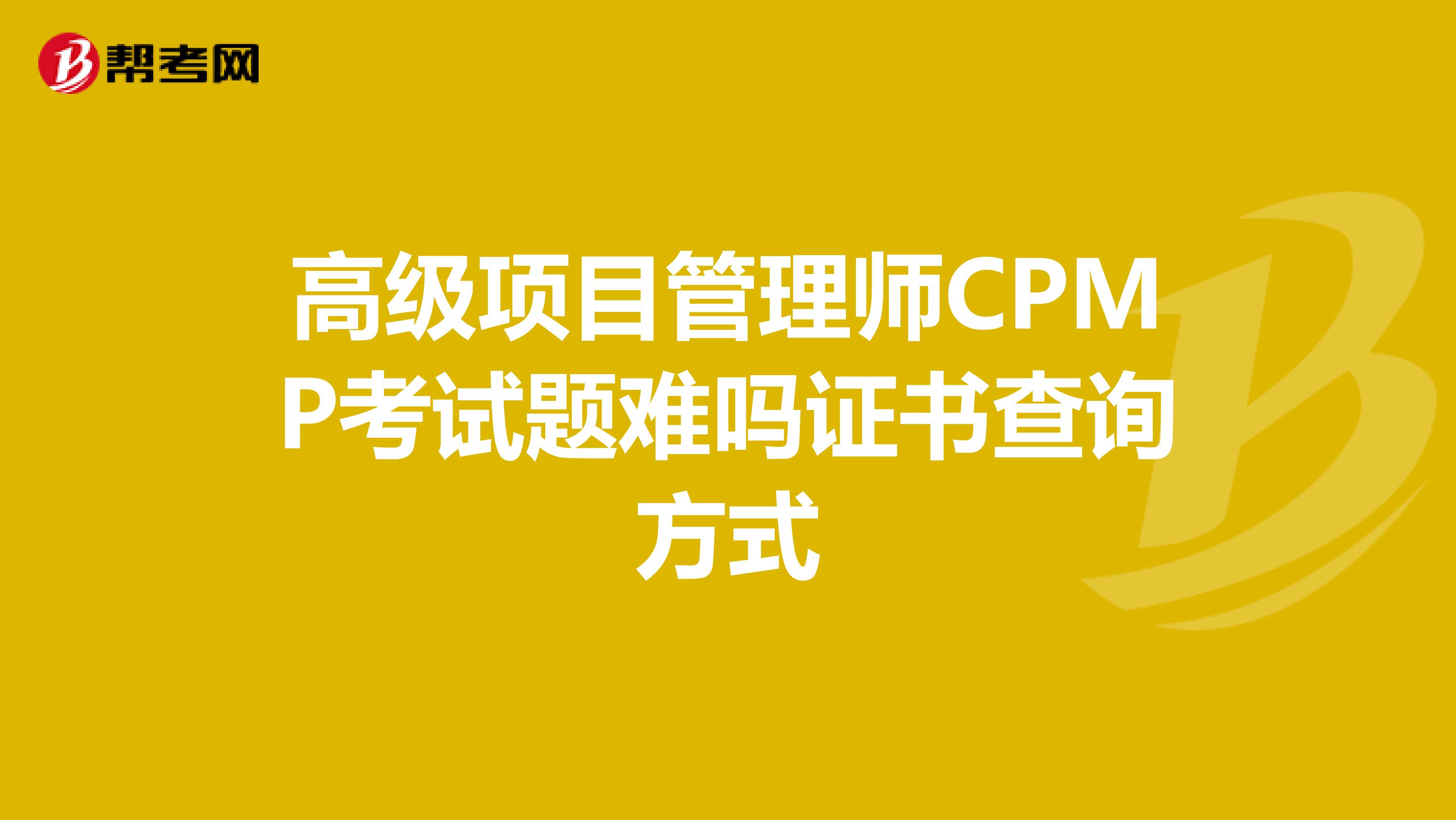 高级项目管理师CPMP考试题难吗证书查询方式