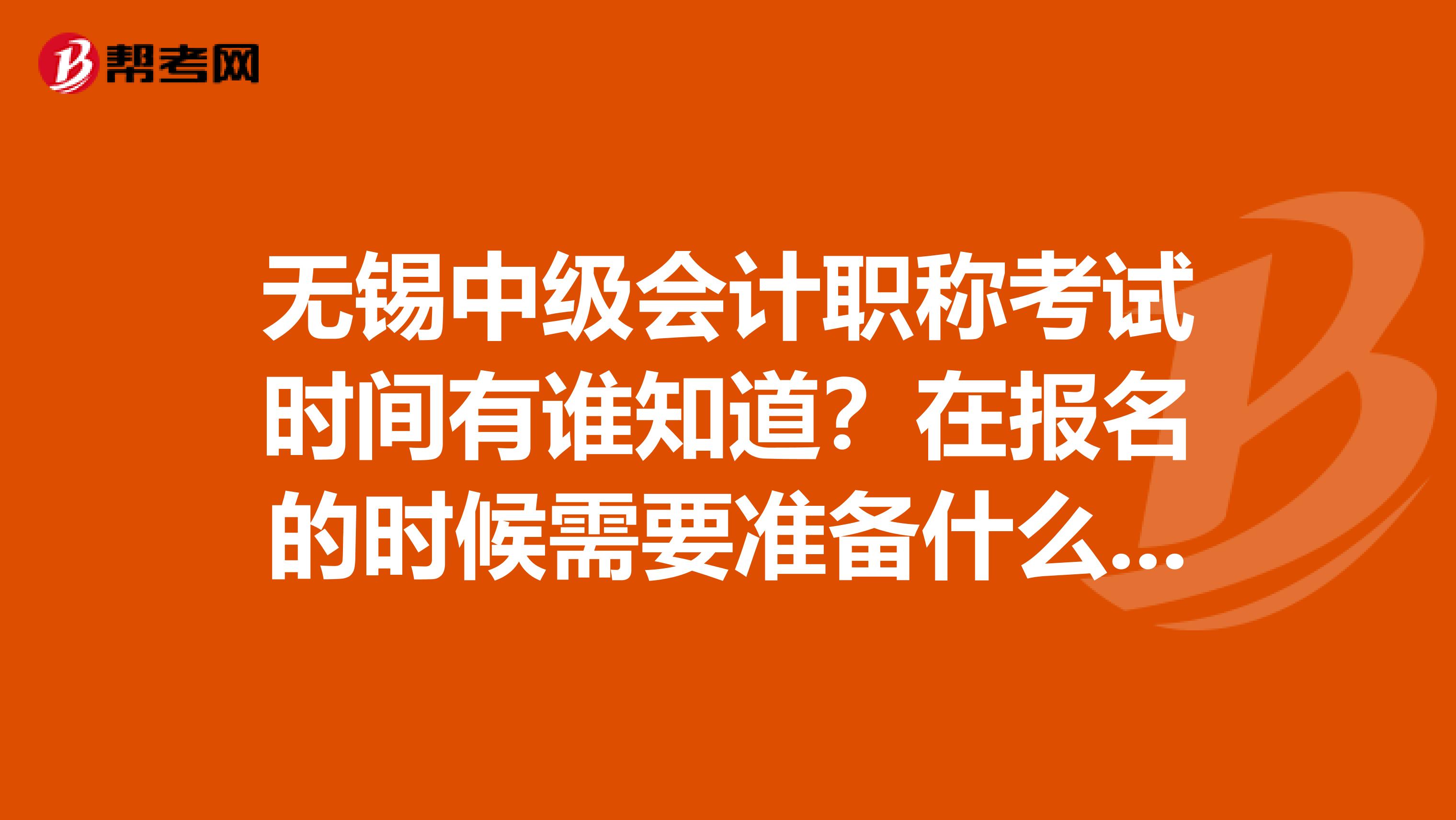 无锡中级会计职称考试时间有谁知道？在报名的时候需要准备什么材料呢？