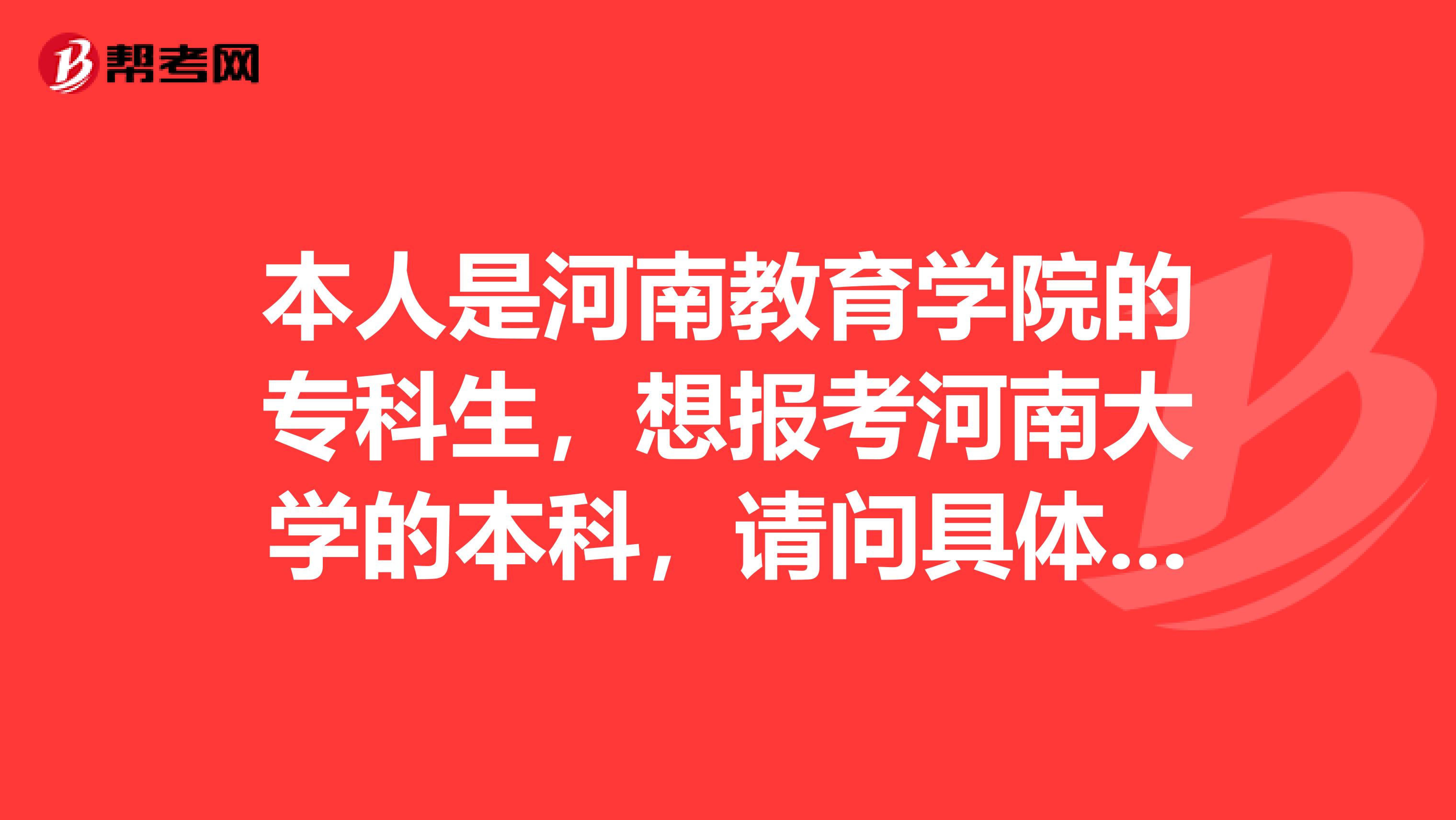 本人是河南教育学院的专科生，想报考河南大学的本科，请问具体要考什么科目？