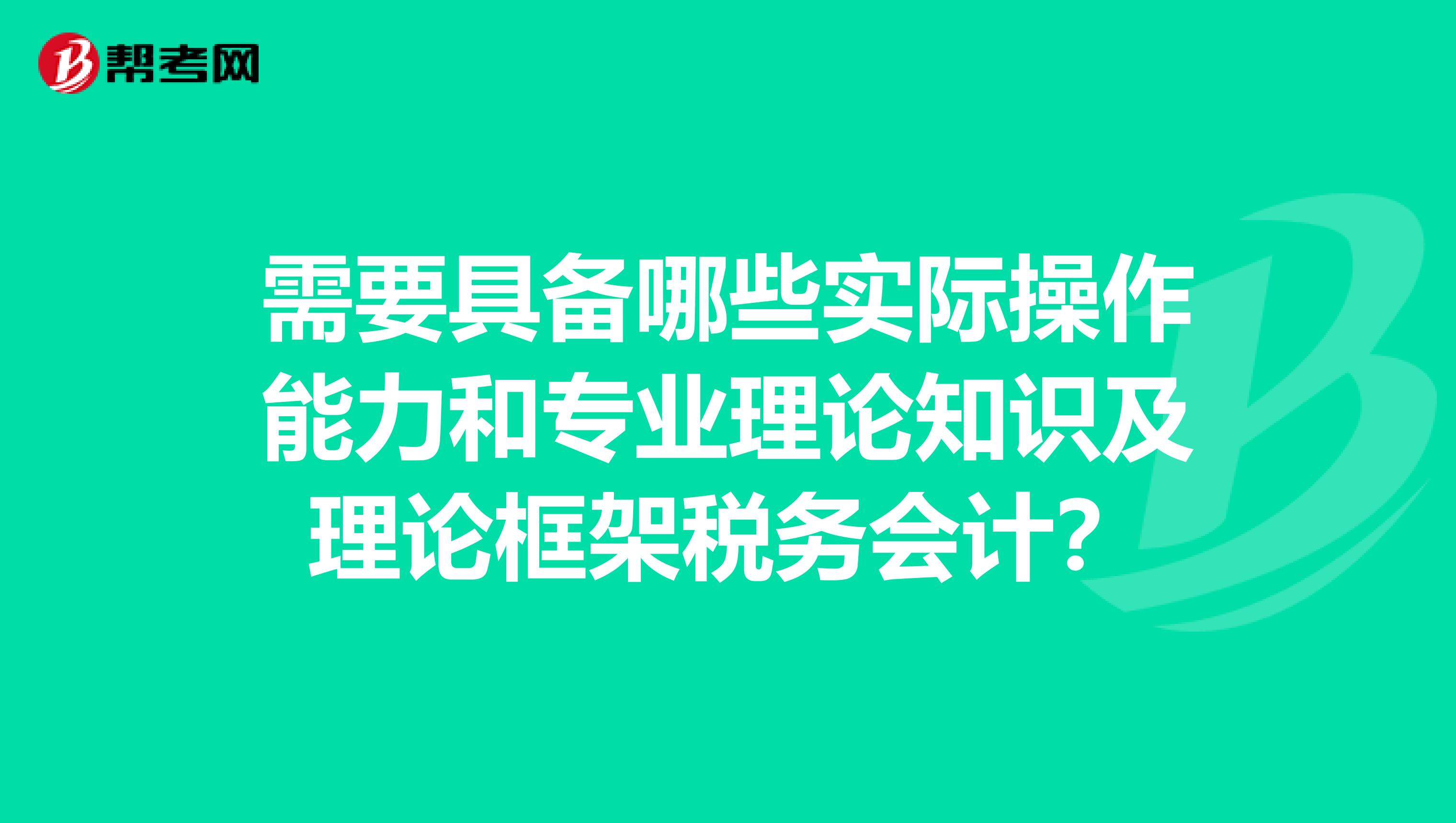 需要具备哪些实际操作能力和专业理论知识及理论框架税务会计？