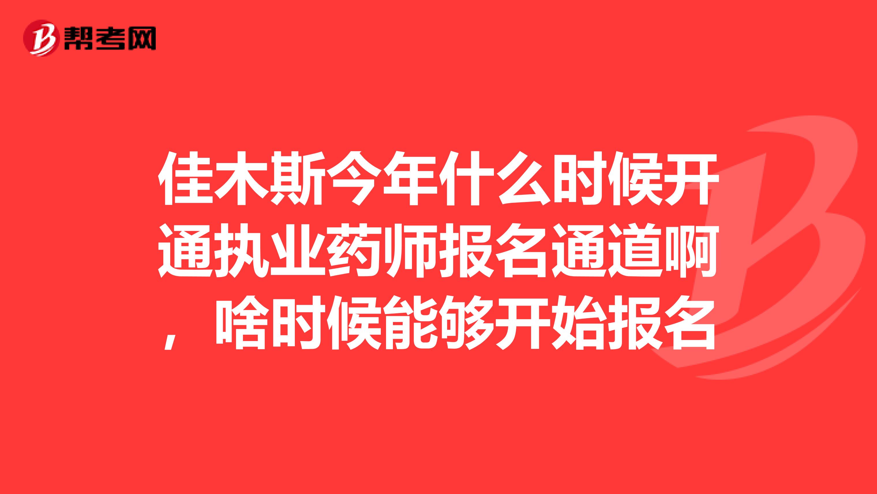 佳木斯今年什么时候开通执业药师报名通道啊,啥时候能够开始报名