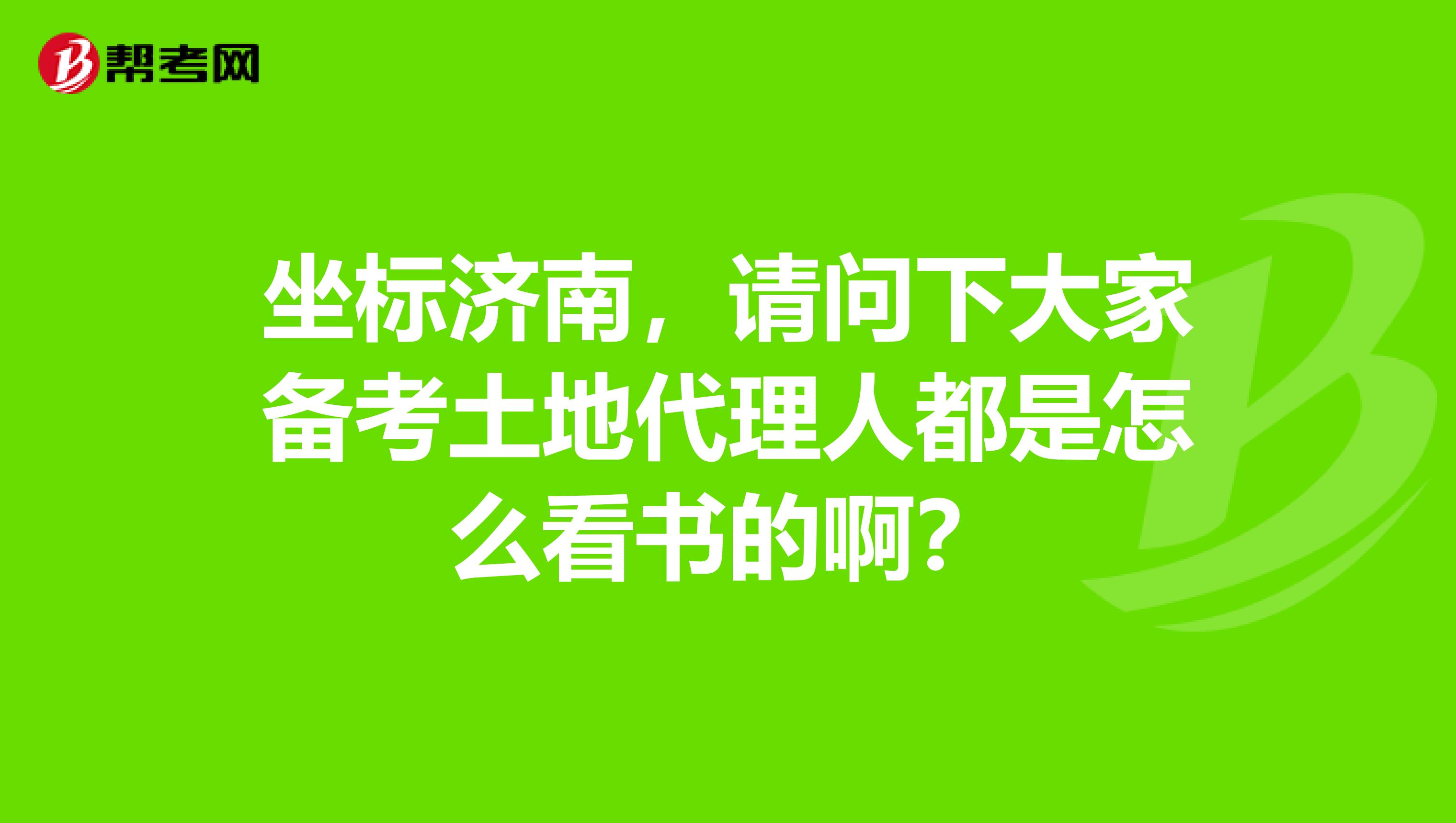 坐标济南，请问下大家备考土地代理人都是怎么看书的啊？