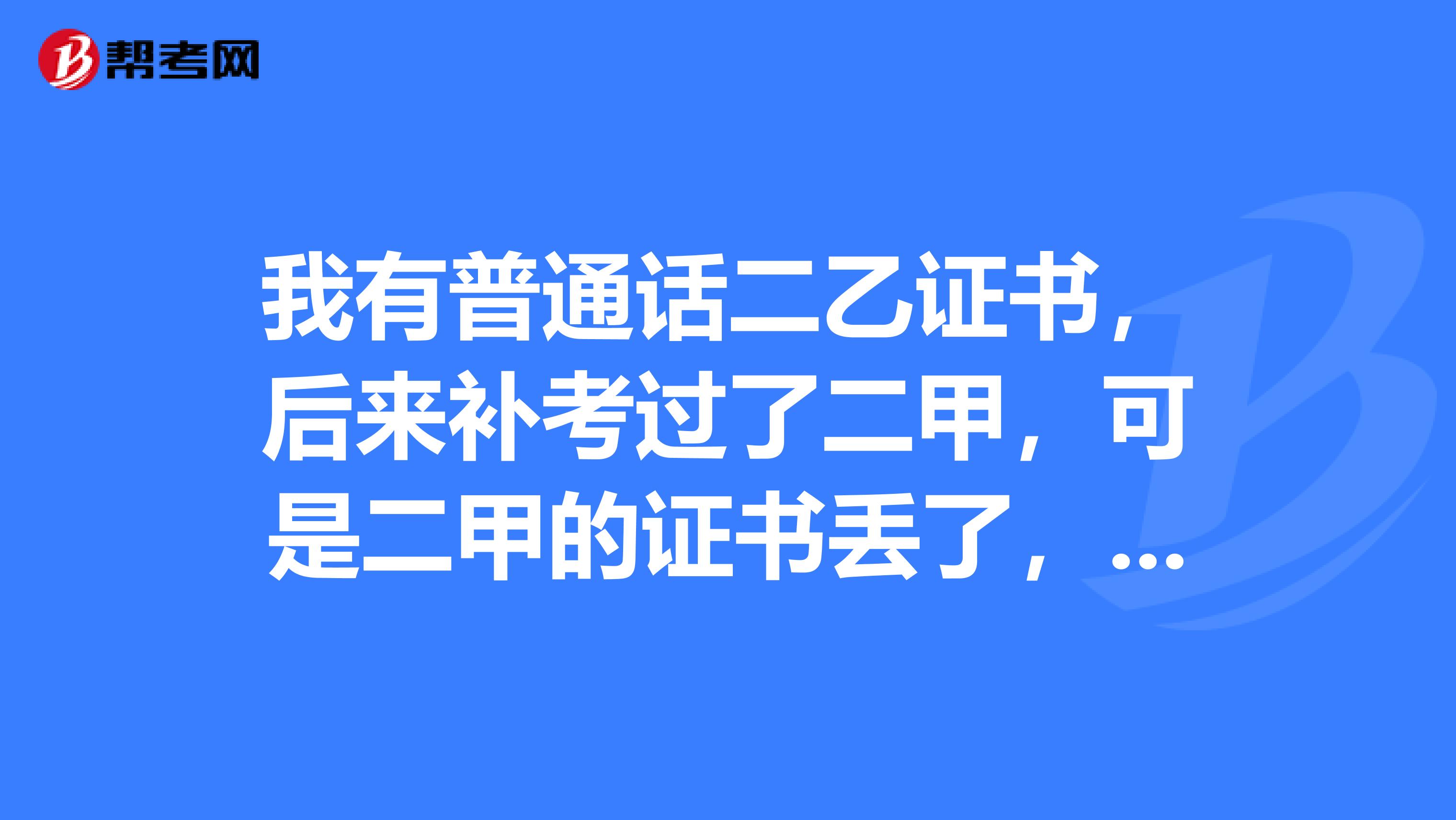 我有普通话二乙证书，后来补考过了二甲，可是二甲的证书丢了，我还可以用二乙的证书去申请教师资格证吗？