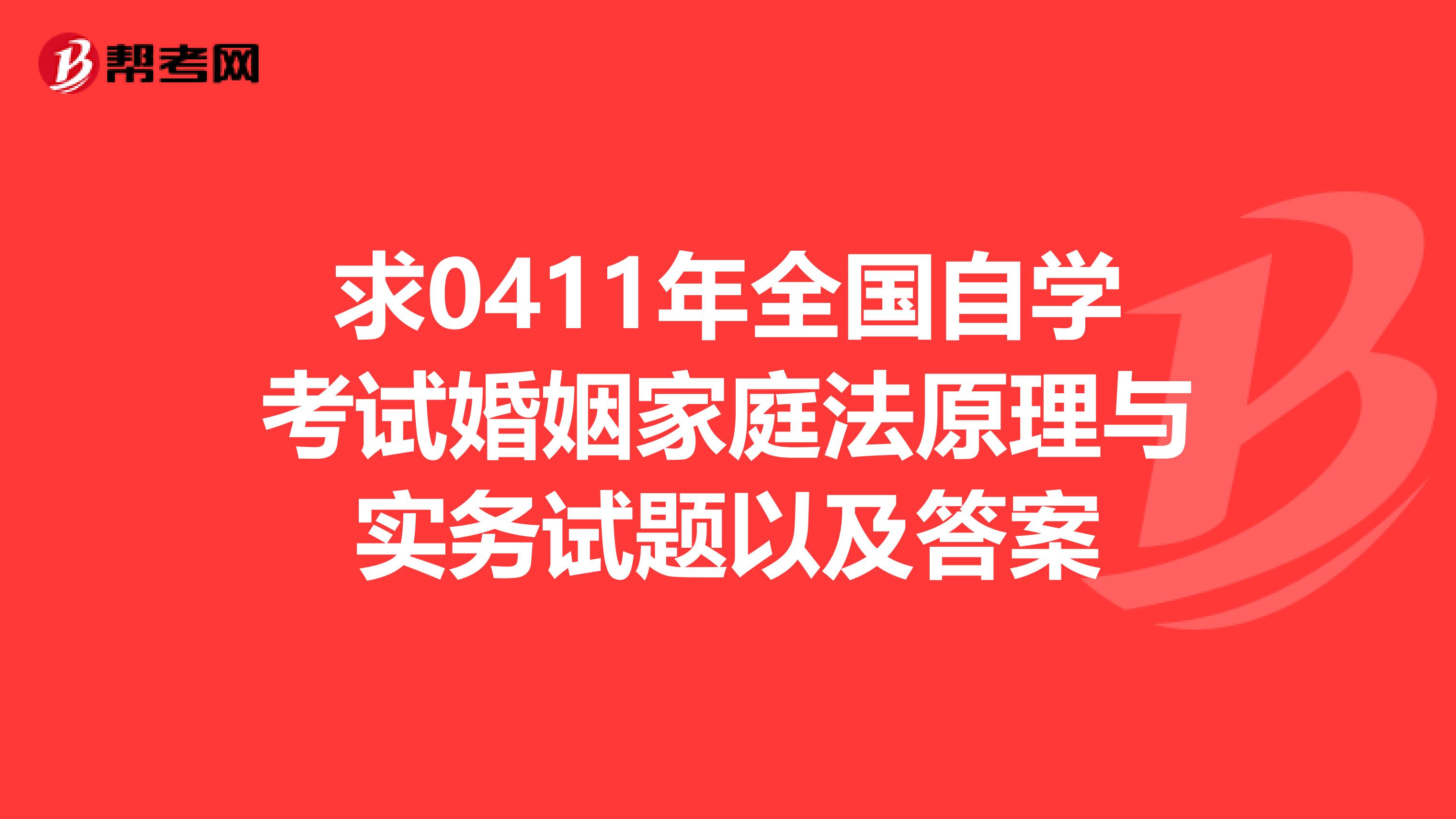 求0411年全国自学考试婚姻家庭法原理与实务试题以及答案
