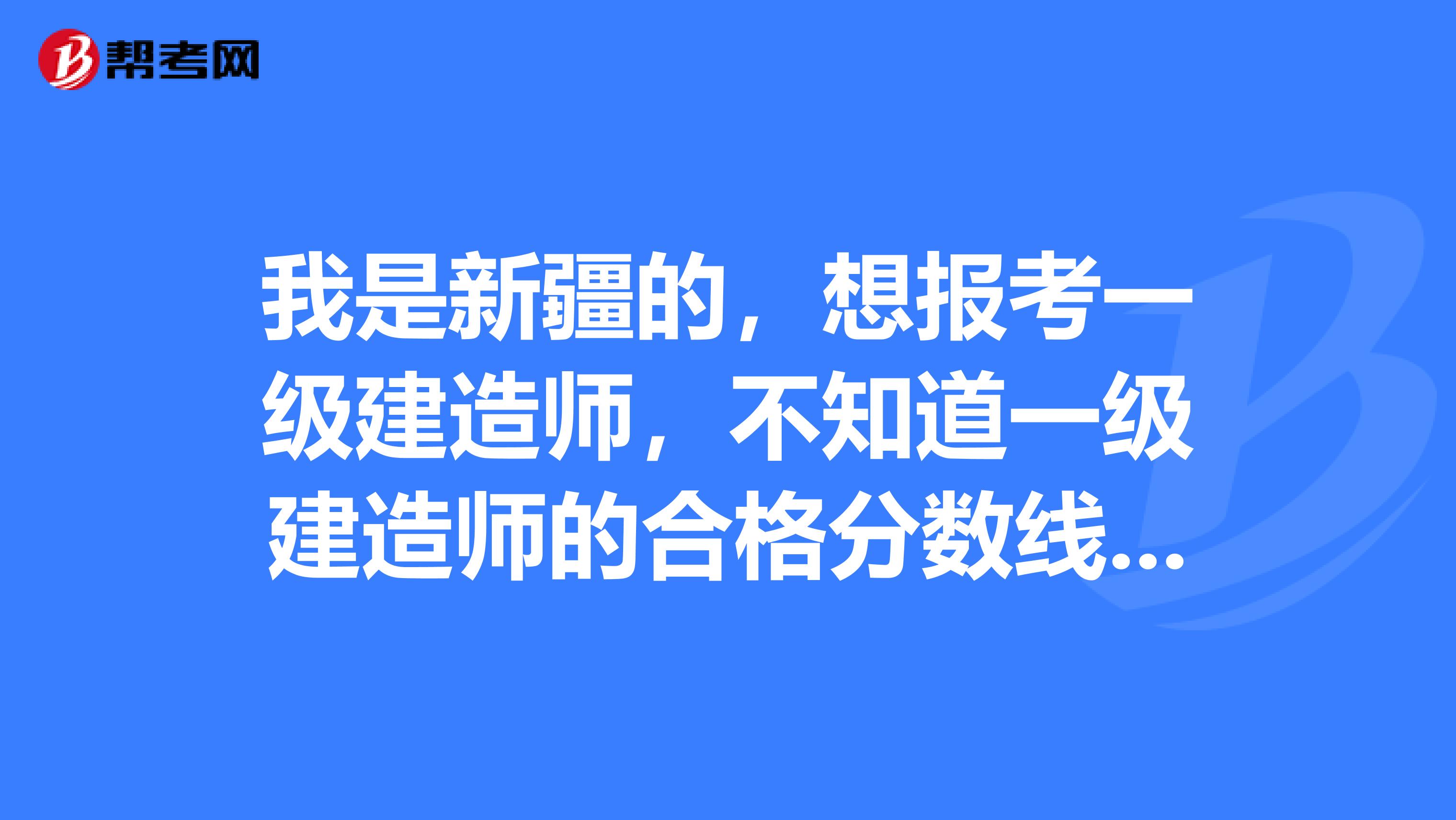 我是新疆的，想报考一级建造师，不知道一级建造师的合格分数线是多少呢？