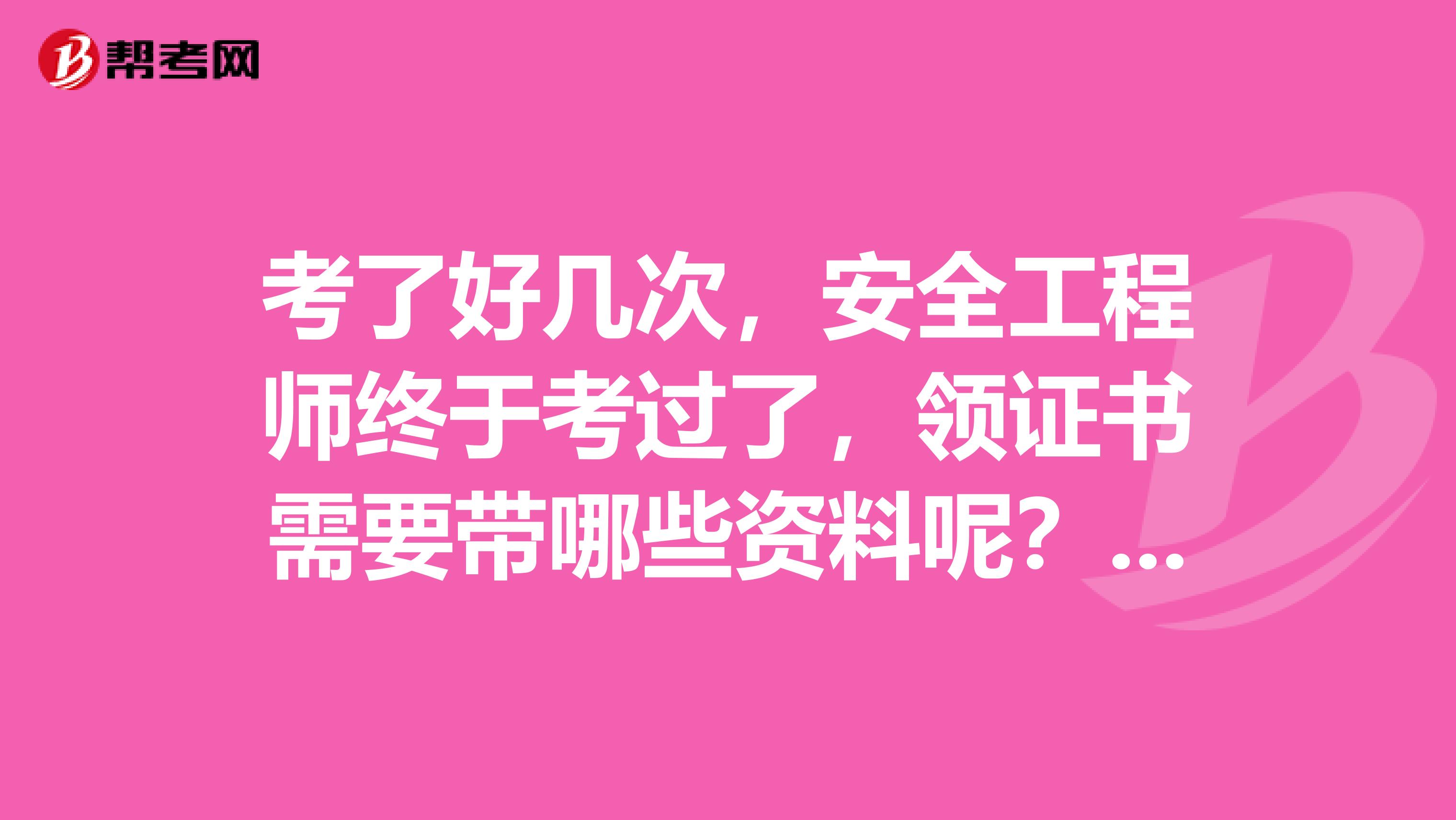 考了好几次，安全工程师终于考过了，领证书需要带哪些资料呢？坐等。。