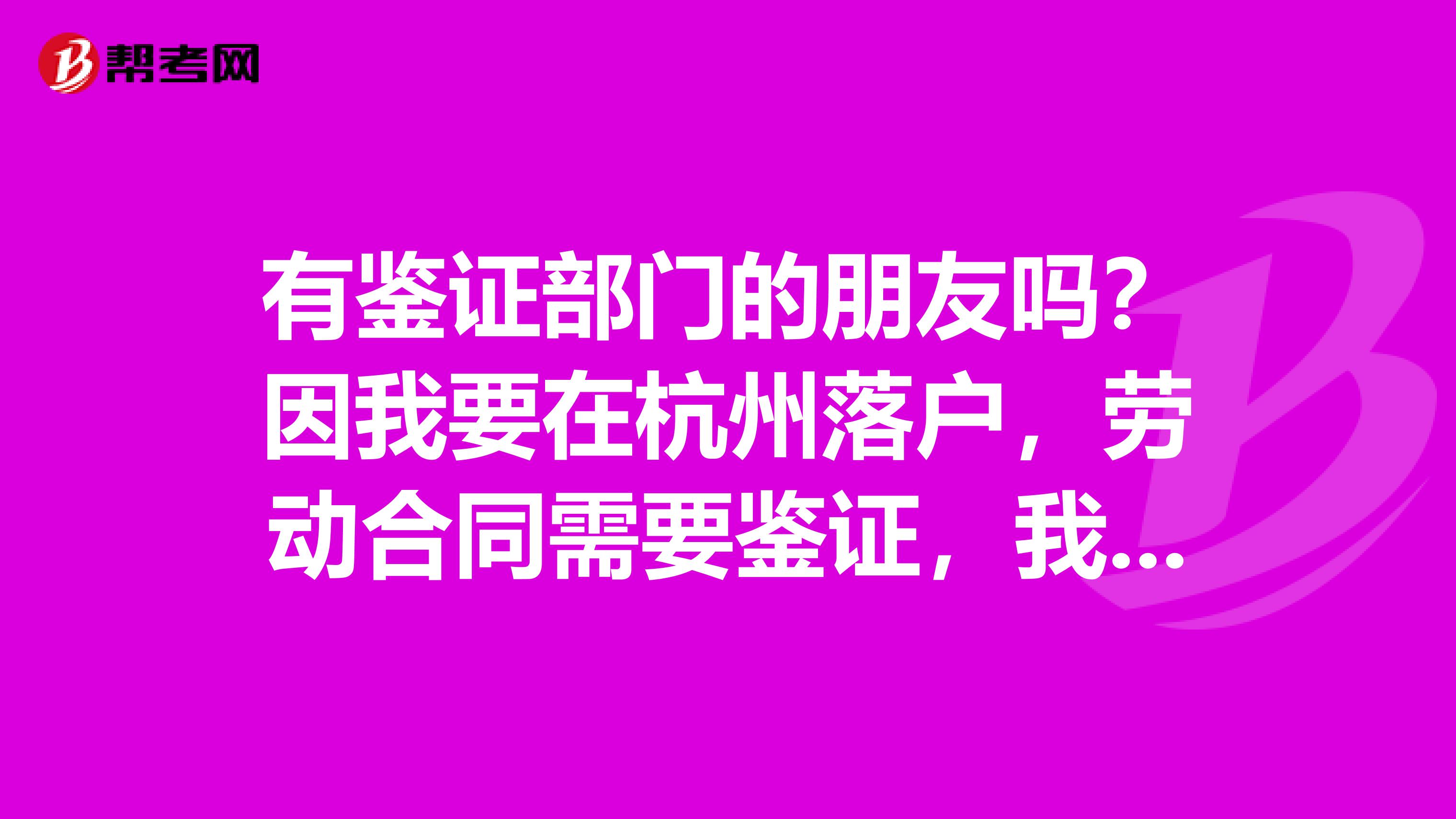 有鉴证部门的朋友吗?因我要在杭州落户,劳动合同需要鉴证,我想问下劳动合同的事情
