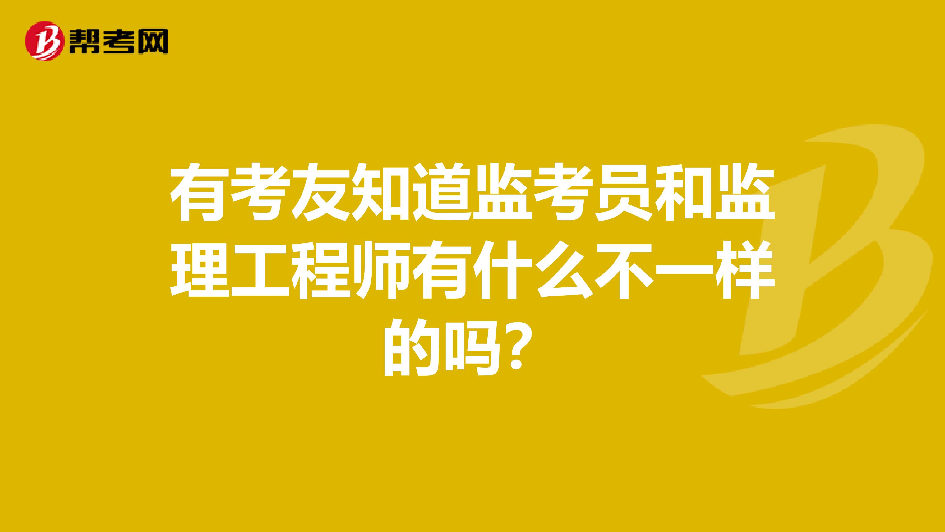 有考友知道监考员和监理工程师有什么不一样的吗?