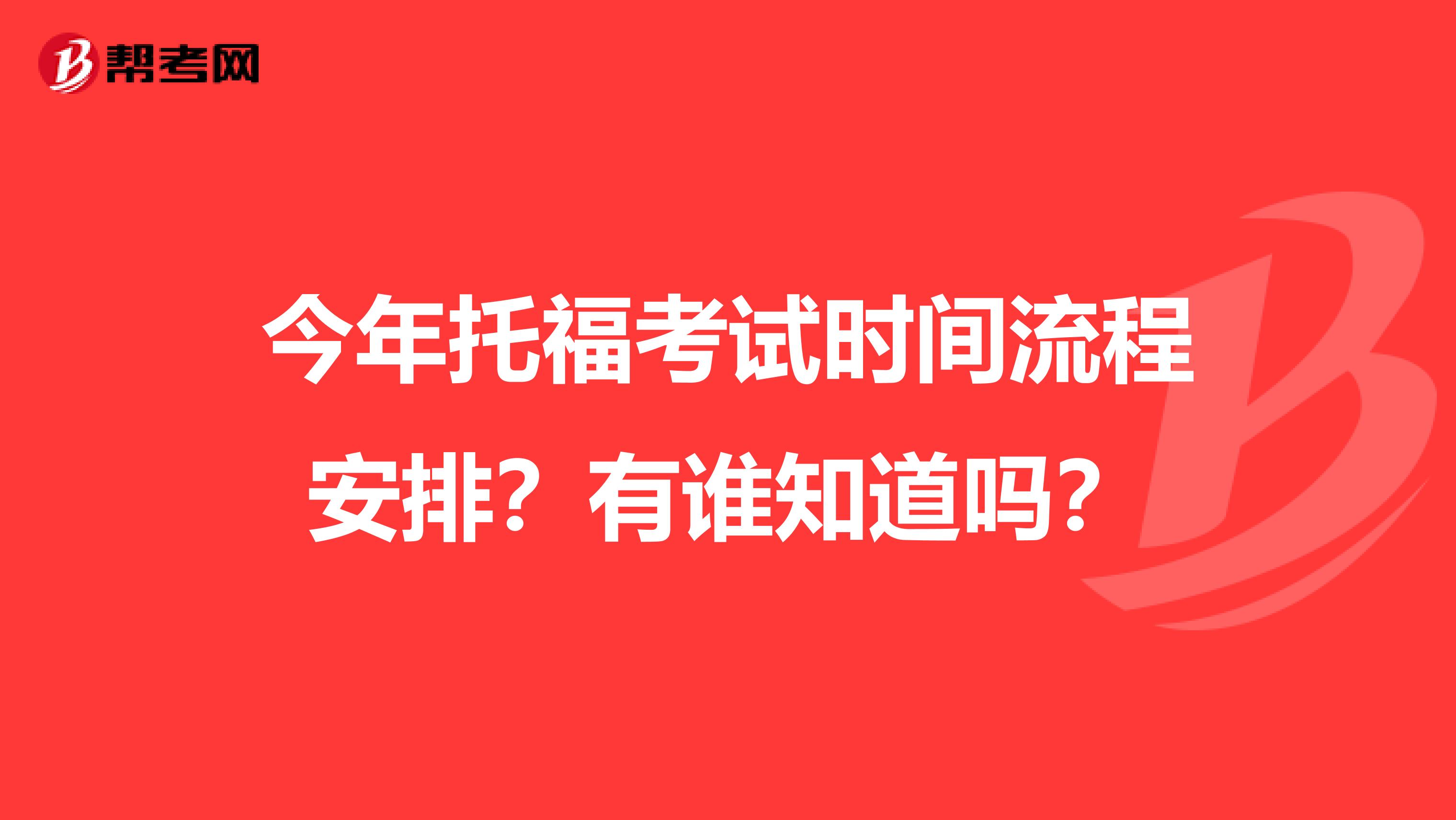 今年托福考试时间流程安排？有谁知道吗？