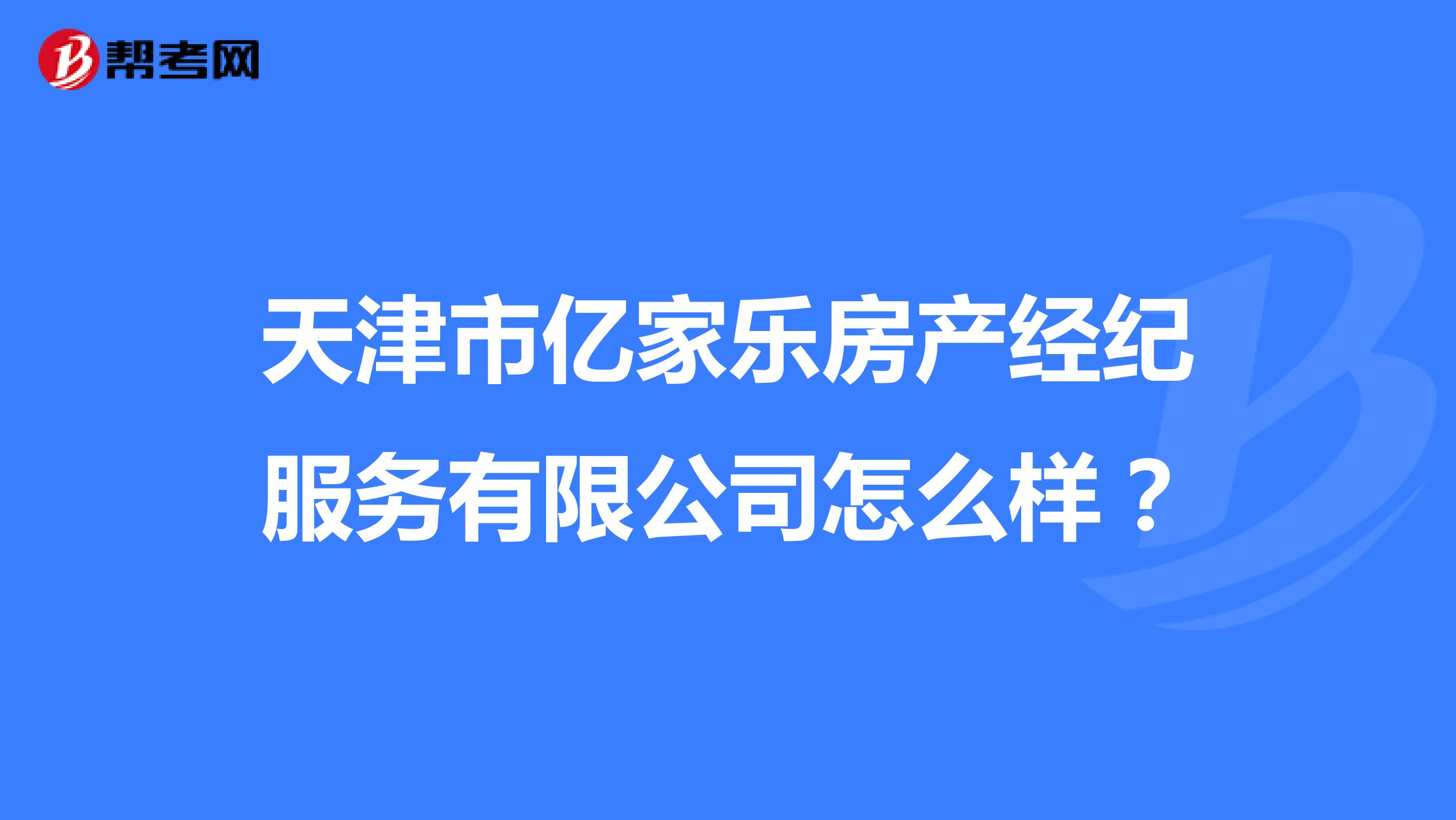 天津市亿家乐房产经纪服务有限公司怎么样？