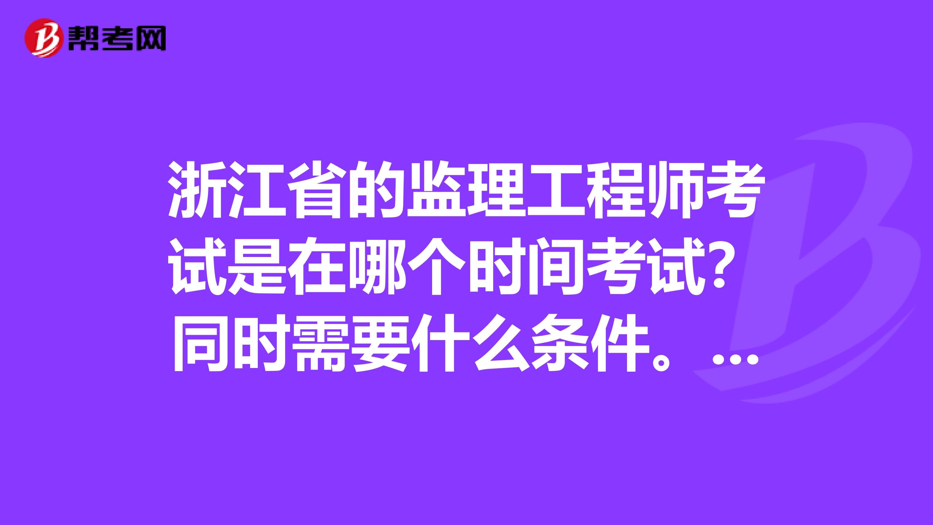 浙江省的监理工程师考试是在哪个时间考试？同时需要什么条件。谢谢。